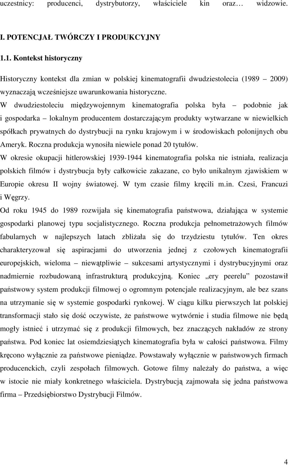 W dwudziestoleciu międzywojennym kinematografia polska była podobnie jak i gospodarka lokalnym producentem dostarczającym produkty wytwarzane w niewielkich spółkach prywatnych do dystrybucji na rynku