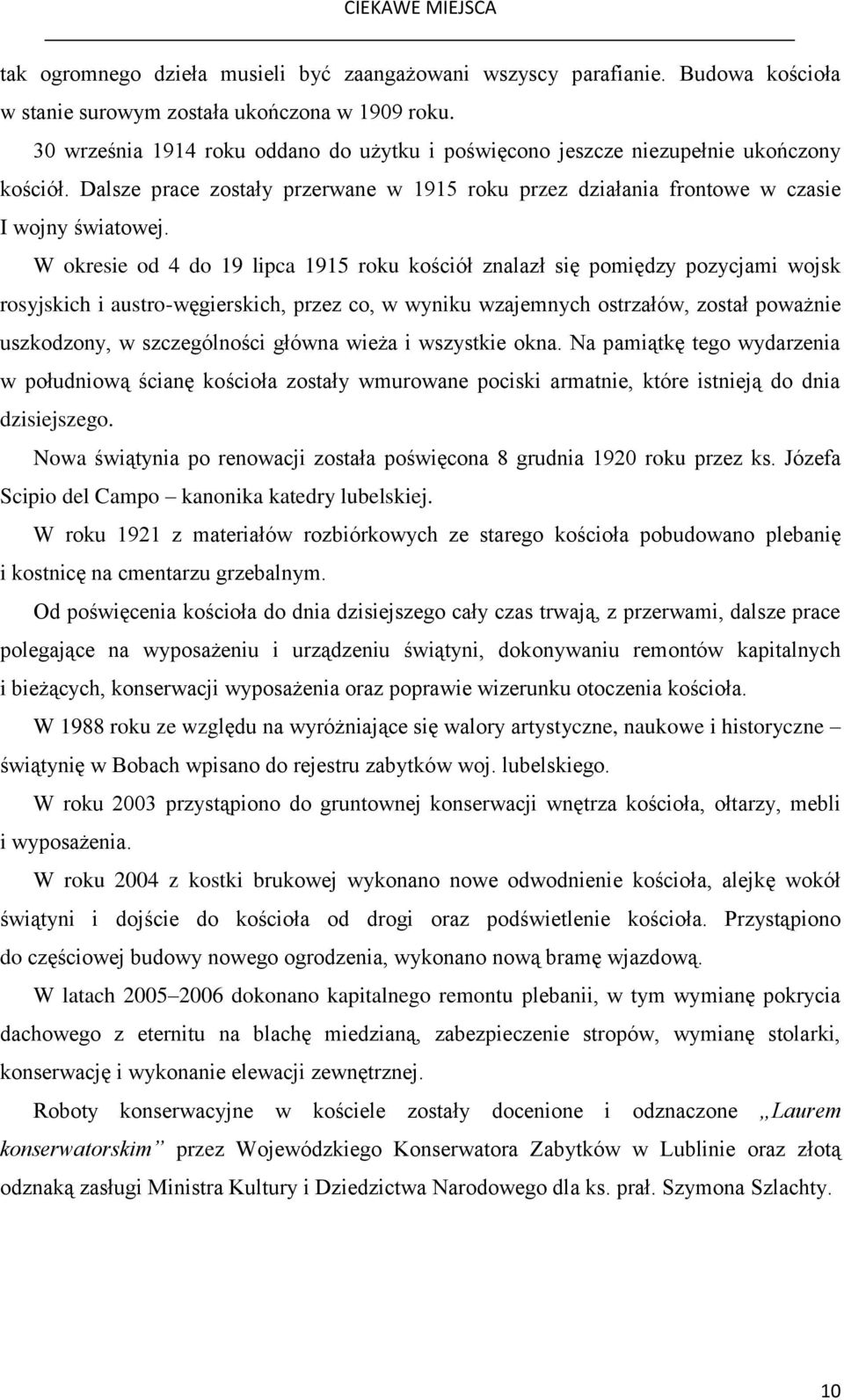 W okresie od 4 do 19 lipca 1915 roku kościół znalazł się pomiędzy pozycjami wojsk rosyjskich i austro-węgierskich, przez co, w wyniku wzajemnych ostrzałów, został poważnie uszkodzony, w szczególności