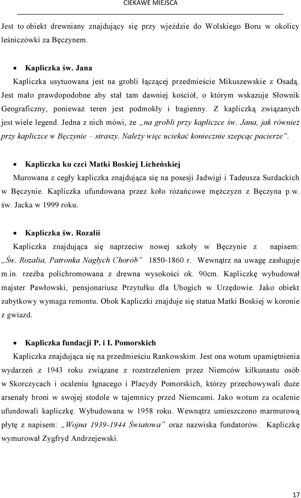 Jest mało prawdopodobne aby stał tam dawniej kościół, o którym wskazuje Słownik Geograficzny, ponieważ teren jest podmokły i bagienny. Z kapliczką związanych jest wiele legend.