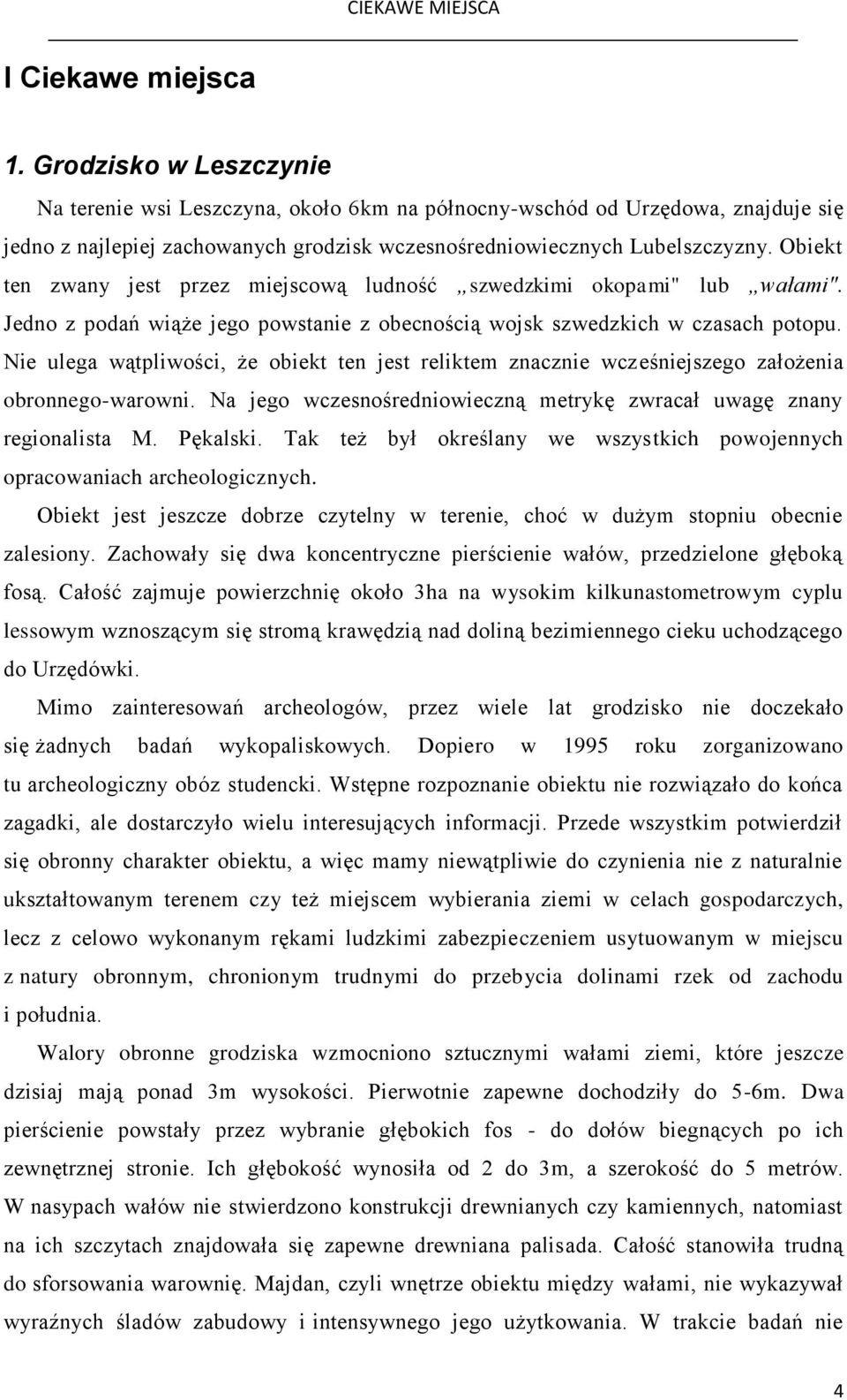 Obiekt ten zwany jest przez miejscową ludność szwedzkimi okopami" lub wałami". Jedno z podań wiąże jego powstanie z obecnością wojsk szwedzkich w czasach potopu.