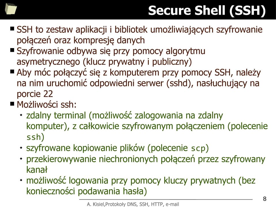 porcie 22 Możliwości ssh: zdalny terminal (możliwość zalogowania na zdalny komputer), z całkowicie szyfrowanym połączeniem (polecenie ssh) szyfrowane kopiowanie