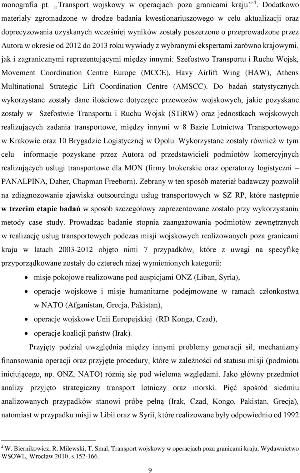 2012 do 2013 roku wywiady z wybranymi ekspertami zarówno krajowymi, jak i zagranicznymi reprezentującymi między innymi: Szefostwo Transportu i Ruchu Wojsk, Movement Coordination Centre Europe (MCCE),