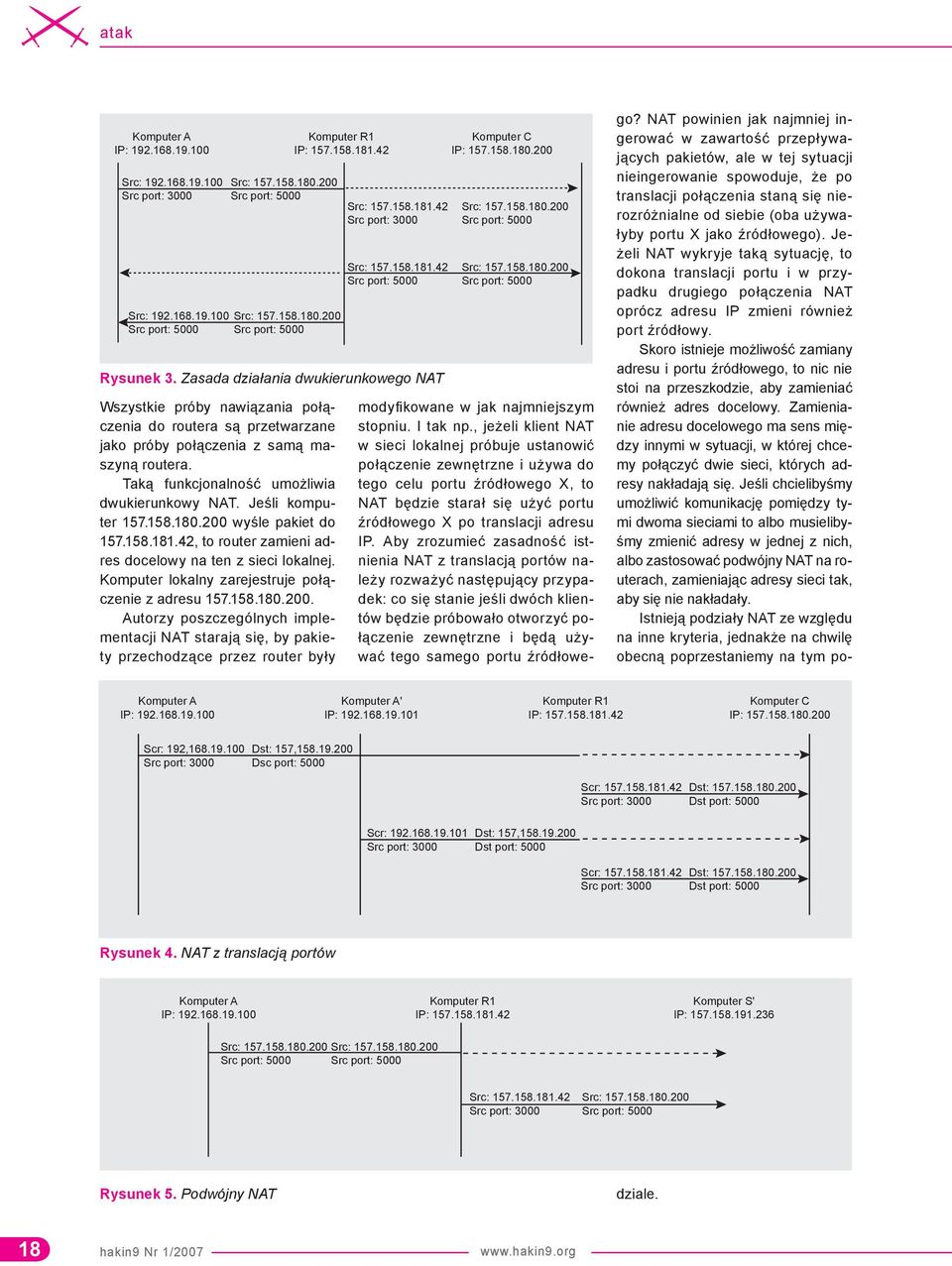 Jeśli komputer 157.158.180.200 wyśle pakiet do 157.158.181.42, to router zamieni adres docelowy na ten z sieci lokalnej. Komputer lokalny zarejestruje połączenie z adresu 157.158.180.200. Autorzy poszczególnych implementacji NAT starają się, by pakiety przechodzące przez router były Src: 157.