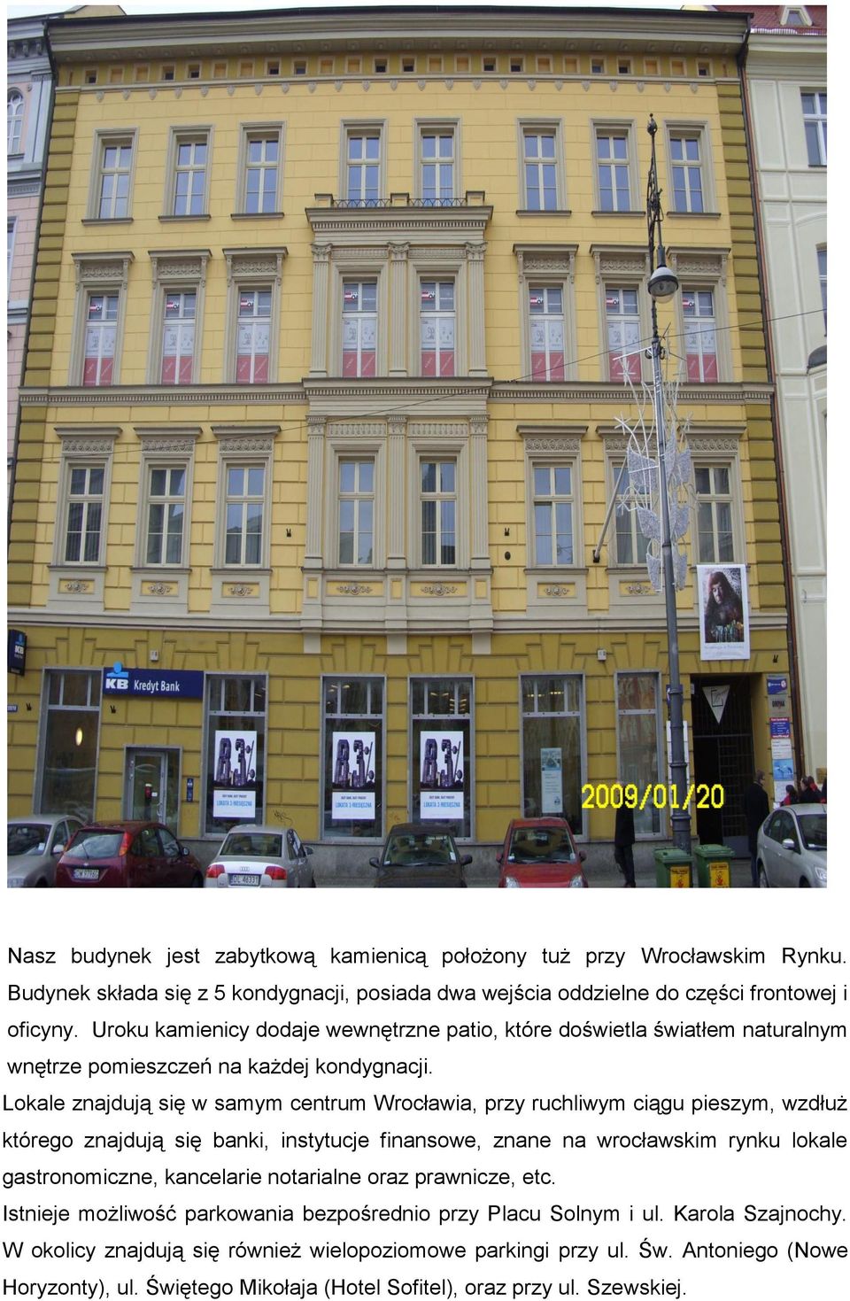 Lokale znajdują się w samym centrum Wrocławia, przy ruchliwym ciągu pieszym, wzdłuż którego znajdują się banki, instytucje finansowe, znane na wrocławskim rynku lokale gastronomiczne,