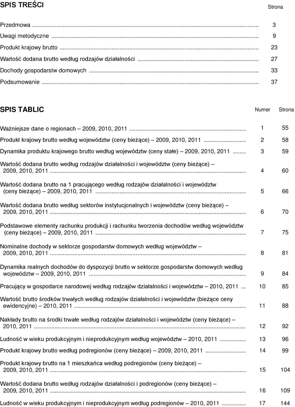 .. 2 58 Dynamika produktu krajowego brutto według województw (ceny stałe) 2009, 2010, 2011... 3 59 Wartość dodana brutto według rodzajów działalności i województw (ceny bieżące) 2009, 2010, 2011.