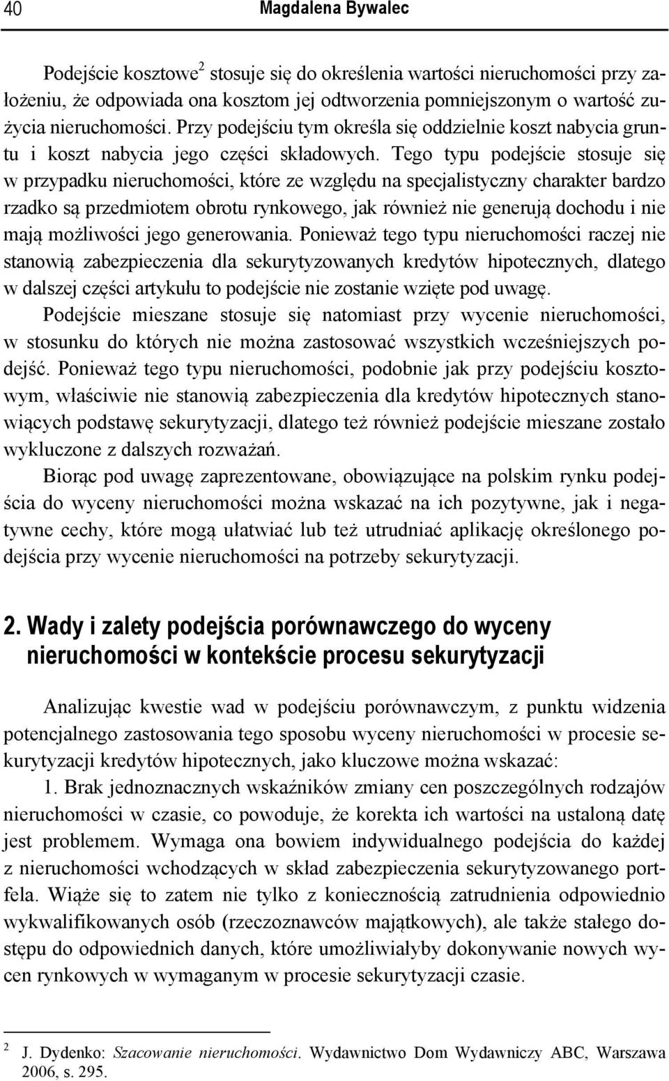 Tego typu podejście stosuje się w przypadku nieruchomości, które ze względu na specjalistyczny charakter bardzo rzadko są przedmiotem obrotu rynkowego, jak również nie generują dochodu i nie mają