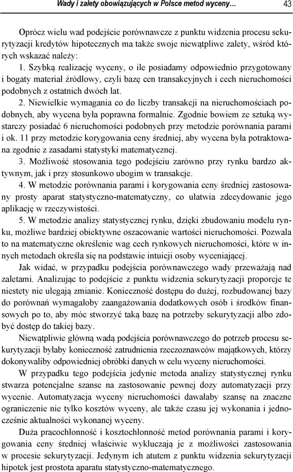 Szybką realizację wyceny, o ile posiadamy odpowiednio przygotowany i bogaty materiał źródłowy, czyli bazę cen transakcyjnych i cech nieruchomości podobnych z ostatnich dwóch lat. 2.