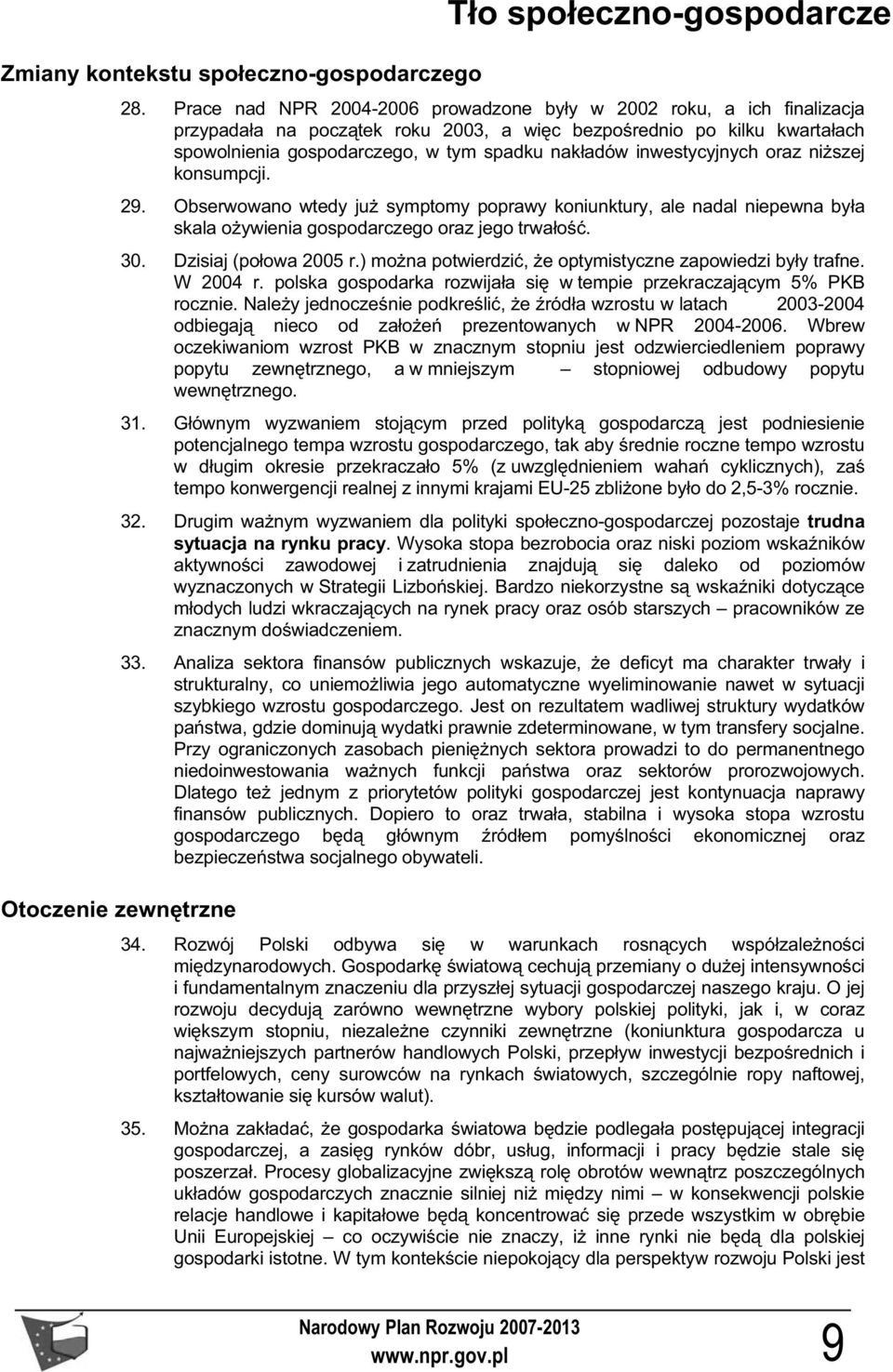 inwestycyjnych oraz ni szej konsumpcji. 29. Obserwowano wtedy ju symptomy poprawy koniunktury, ale nadal niepewna by a skala o ywienia gospodarczego oraz jego trwa o. 30. Dzisiaj po owa 2005 r.