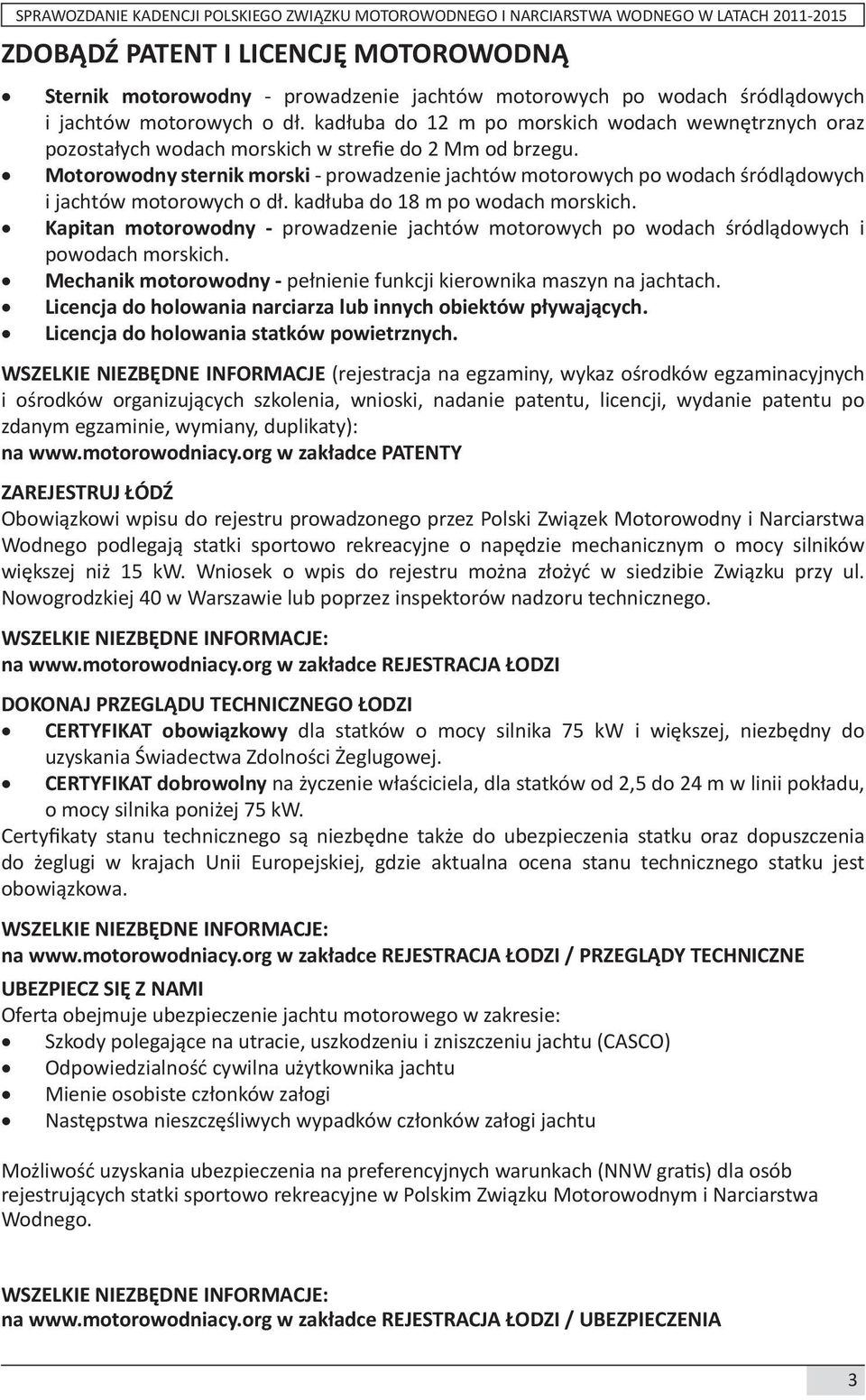 Motorowodny sternik morski - prowadzenie jachtów motorowych po wodach śródlądowych i jachtów motorowych o dł. kadłuba do 18 m po wodach morskich.