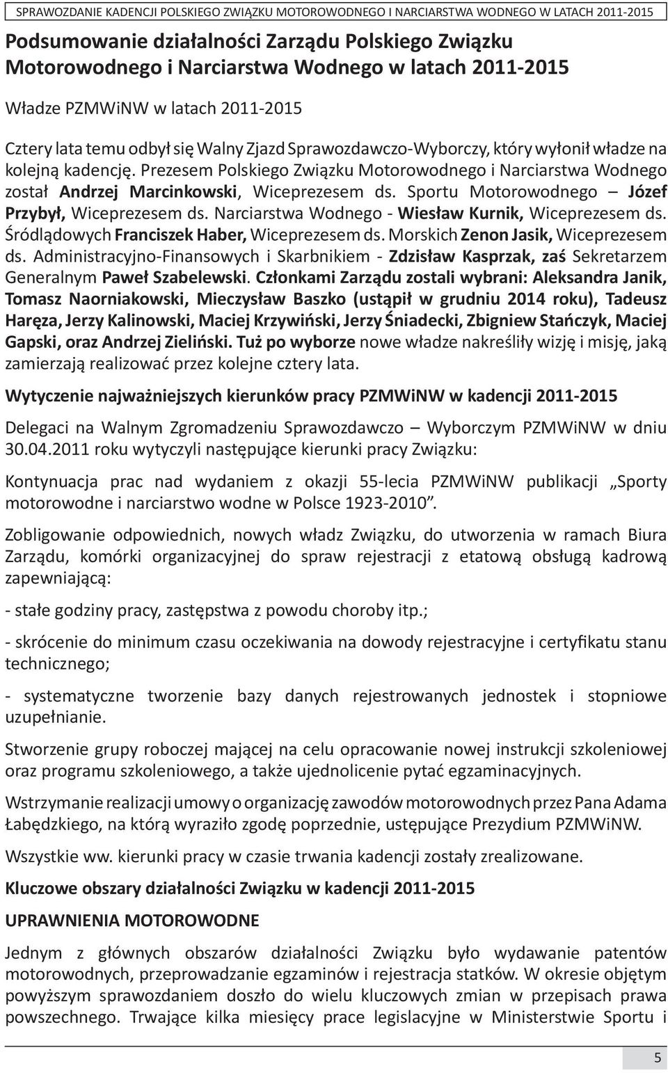 Sportu Motorowodnego Józef Przybył, Wiceprezesem ds. Narciarstwa Wodnego - Wiesław Kurnik, Wiceprezesem ds. Śródlądowych Franciszek Haber, Wiceprezesem ds. Morskich Zenon Jasik, Wiceprezesem ds.