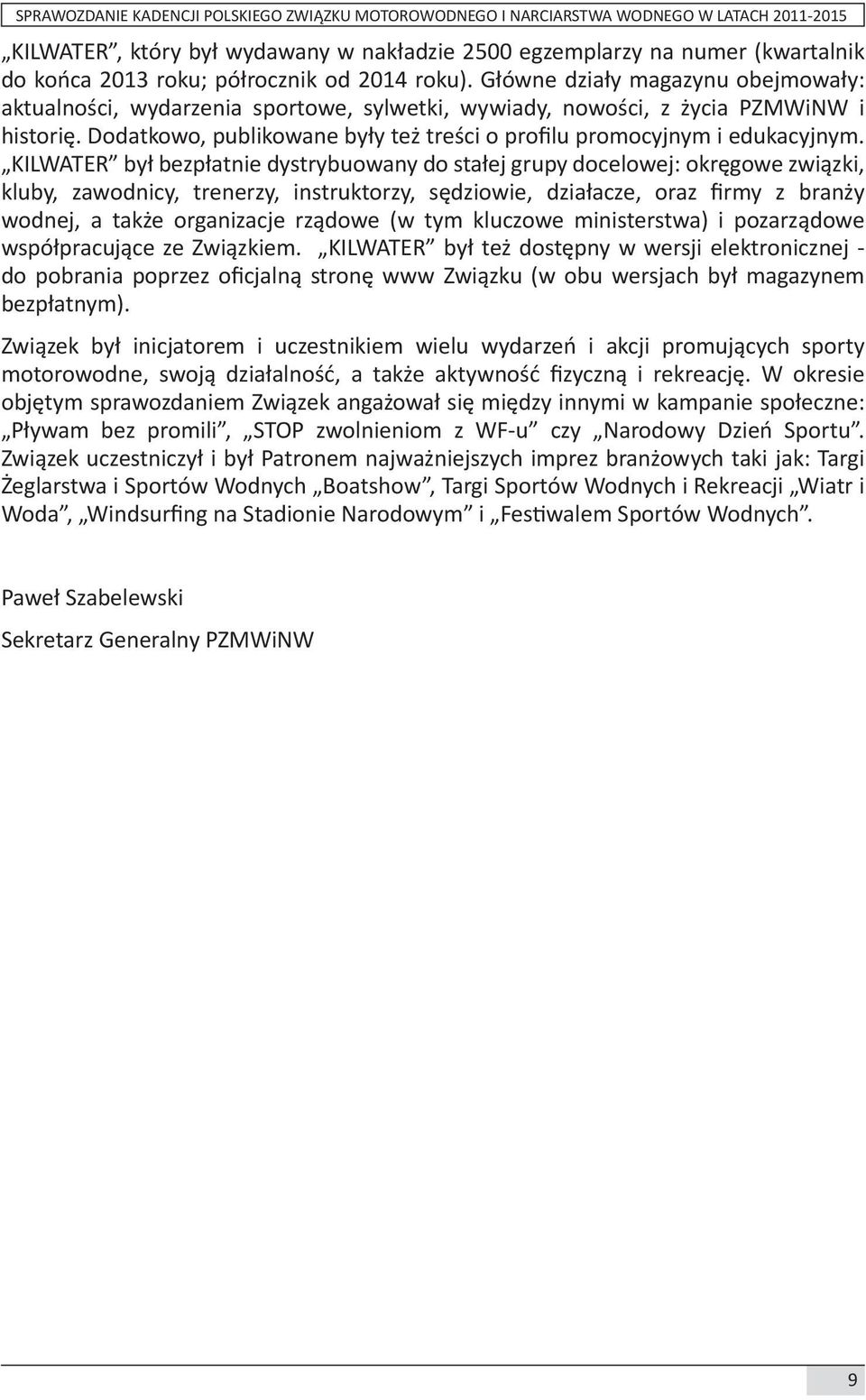 KILWATER był bezpłatnie dystrybuowany do stałej grupy docelowej: okręgowe związki, kluby, zawodnicy, trenerzy, instruktorzy, sędziowie, działacze, oraz firmy z branży wodnej, a także organizacje