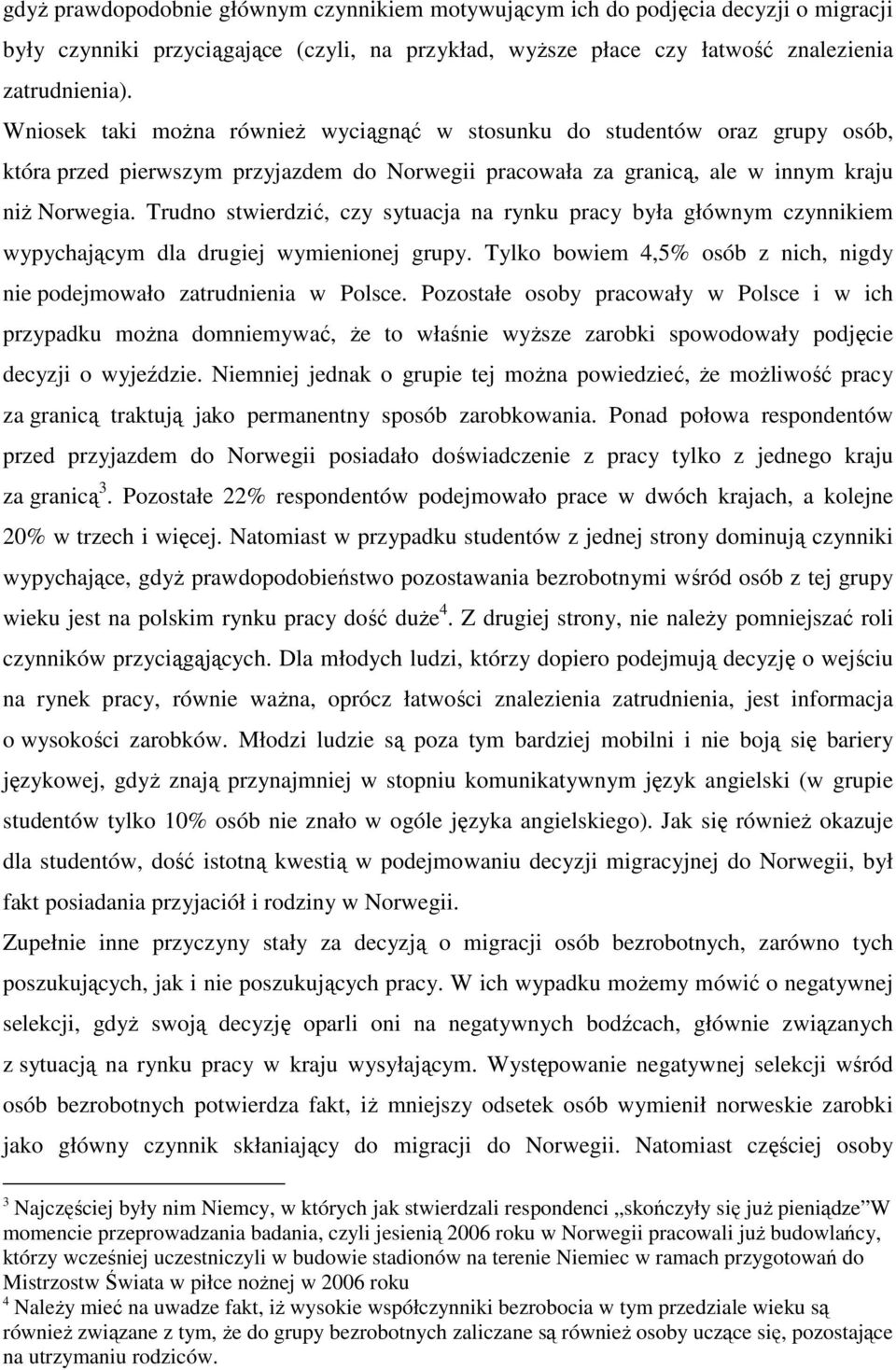 Trudno stwierdzić, czy sytuacja na rynku pracy była głównym czynnikiem wypychającym dla drugiej wymienionej grupy. Tylko bowiem 4,5% osób z nich, nigdy nie podejmowało zatrudnienia w Polsce.