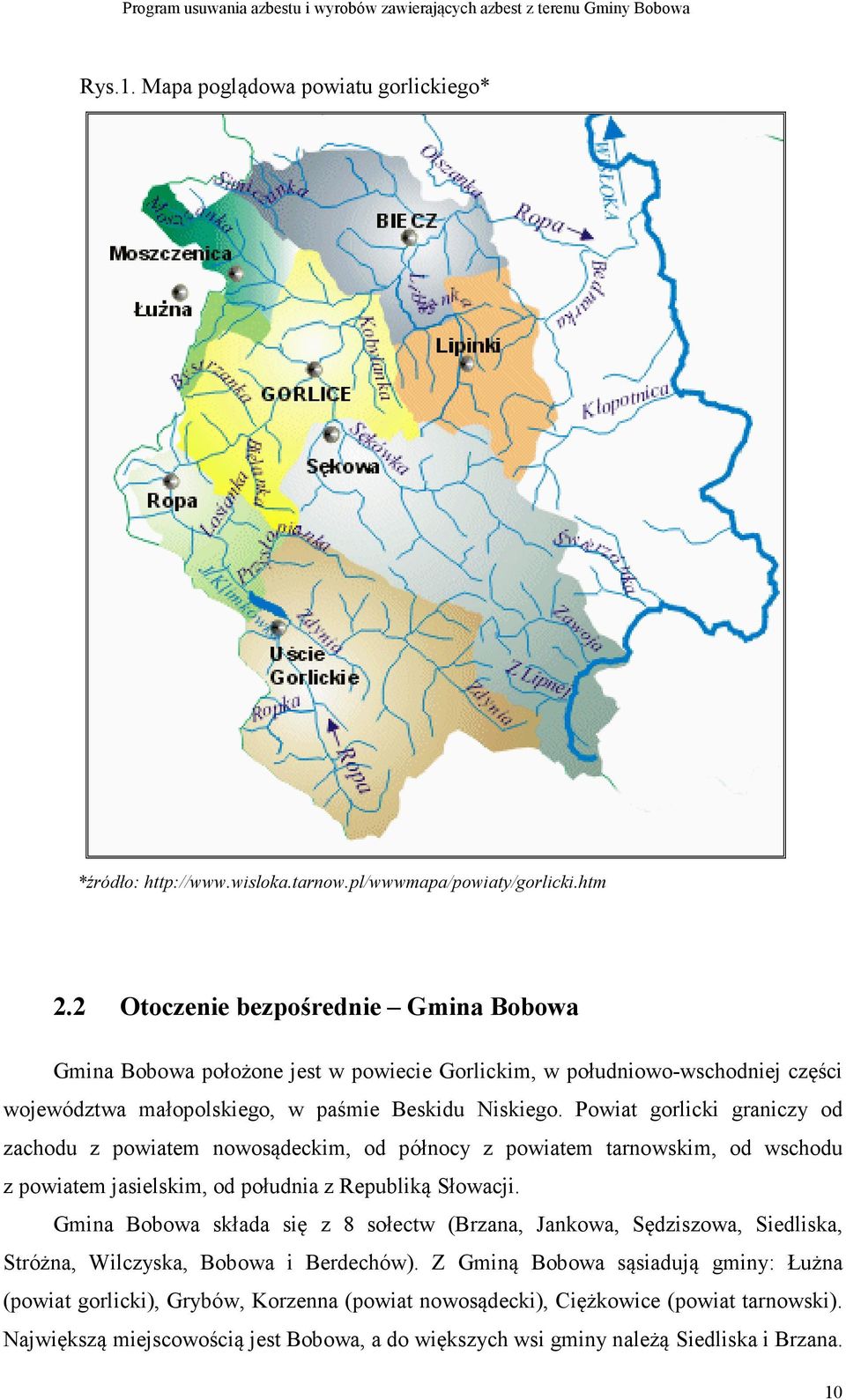 Powiat gorlicki graniczy od zachodu z powiatem nowosądeckim, od północy z powiatem tarnowskim, od wschodu z powiatem jasielskim, od południa z Republiką Słowacji.