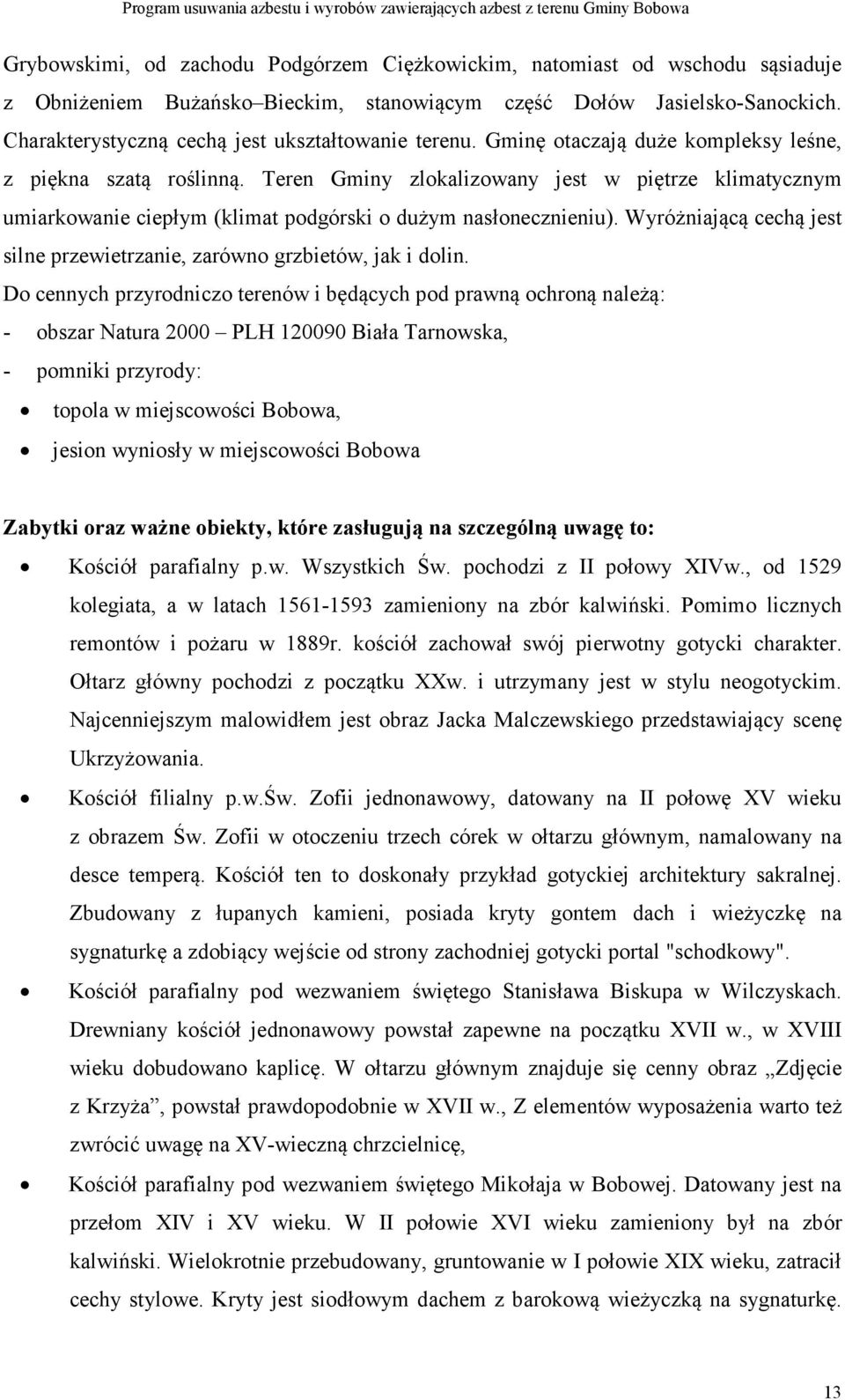 Teren Gminy zlokalizowany jest w piętrze klimatycznym umiarkowanie ciepłym (klimat podgórski o dużym nasłonecznieniu). Wyróżniającą cechą jest silne przewietrzanie, zarówno grzbietów, jak i dolin.