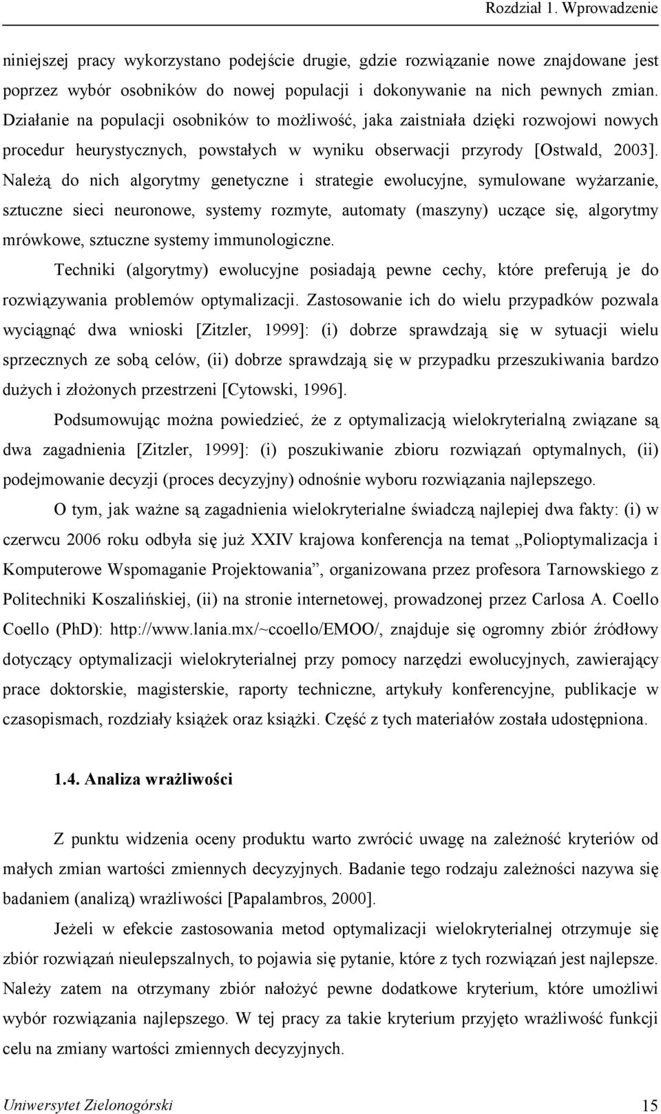 Należą do nich algorytmy genetyczne i strategie ewolucyjne, symulowane wyżarzanie, sztuczne sieci neuronowe, systemy rozmyte, automaty (maszyny) uczące się, algorytmy mrówkowe, sztuczne systemy