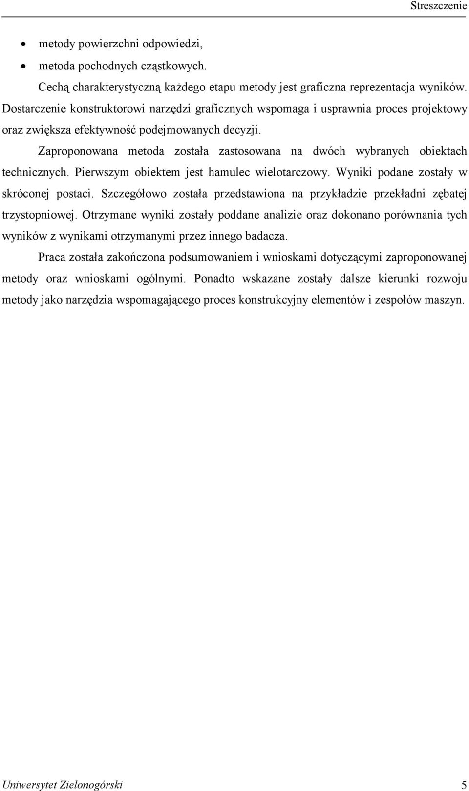 Zaproponowana metoda została zastosowana na dwóch wybranych obiektach technicznych. Pierwszym obiektem jest hamulec wielotarczowy. Wyniki podane zostały w skróconej postaci.