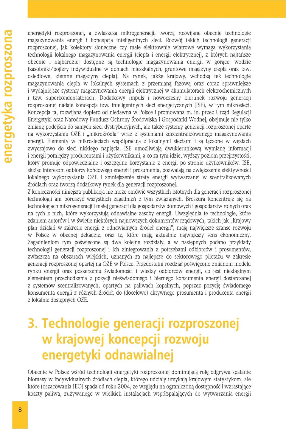 elektrycznej), z których najtańsze obecnie i najbardziej dostępne są technologie magazynowania energii w gorącej wodzie (zasobniki/bojlery indywidualne w domach mieszkalnych, gruntowe magazyny ciepła