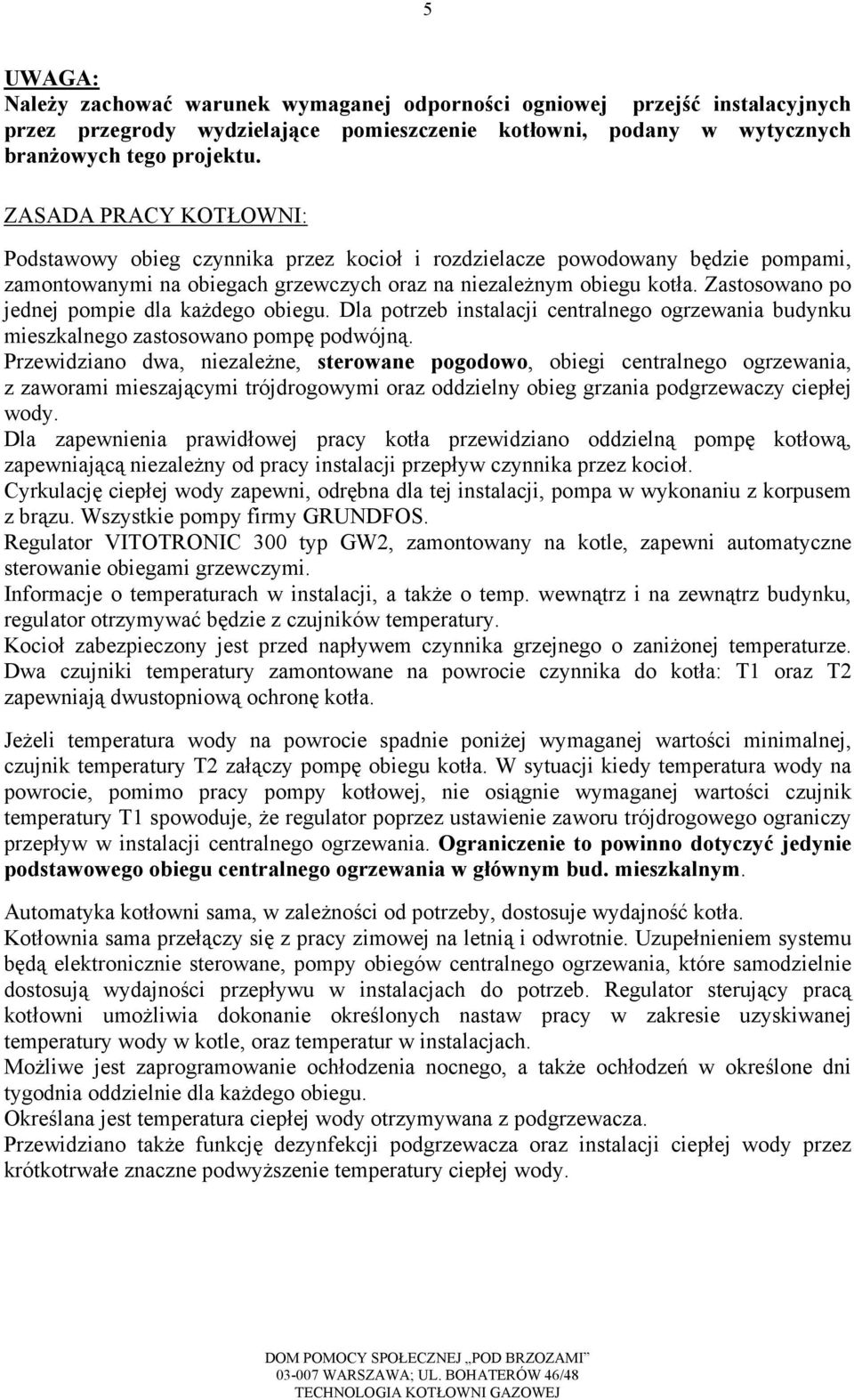 Zastosowano po jednej pompie dla każdego obiegu. Dla potrzeb instalacji centralnego ogrzewania budynku mieszkalnego zastosowano pompę podwójną.