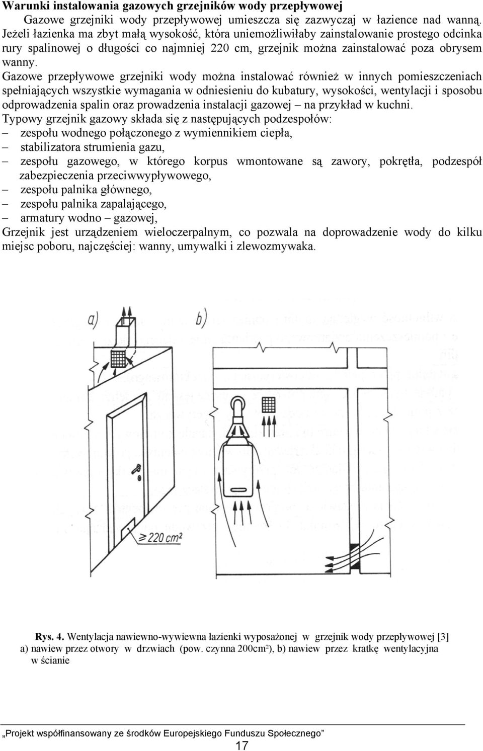 Gazowe przepływowe grzejniki wody można instalować również w innych pomieszczeniach spełniających wszystkie wymagania w odniesieniu do kubatury, wysokości, wentylacji i sposobu odprowadzenia spalin