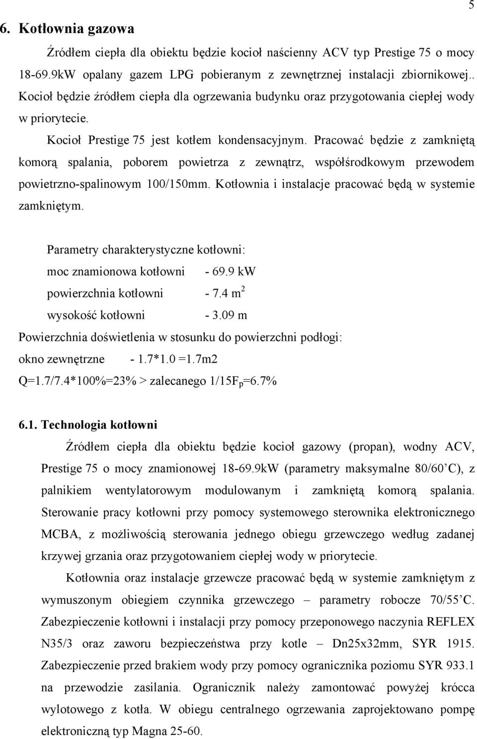 Pracować będzie z zamkniętą komorą spalania, poborem powietrza z zewnątrz, współśrodkowym przewodem powietrzno-spalinowym 100/150mm. Kotłownia i instalacje pracować będą w systemie zamkniętym.