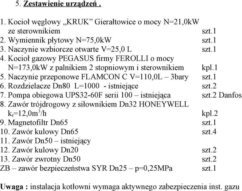 Rozdzielacze Dn80 L=1000 - istniejące szt.2 7. Pompa obiegowa UPS32-60F serii 100 istniejąca szt.2 Danfos 8. Zawór trójdrogowy z siłownikiem Dn32 HONEYWELL k r =12,0m 3 /h kpl.2 9.