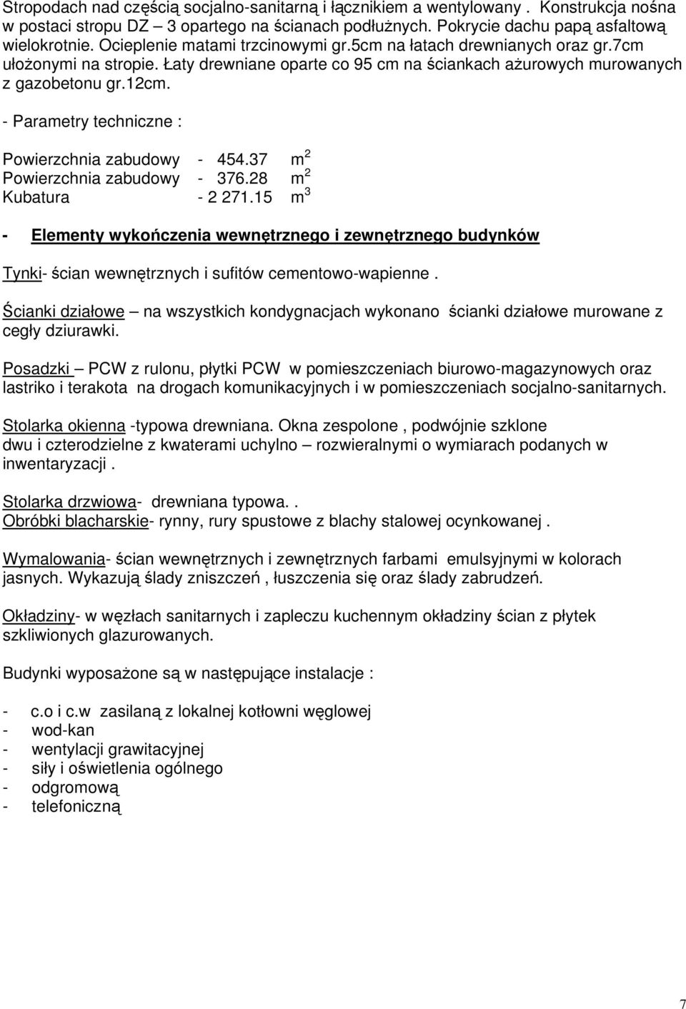 - Parametry techniczne : Powierzchnia zabudowy - 454.37 m 2 Powierzchnia zabudowy - 376.28 m 2 Kubatura - 2 271.