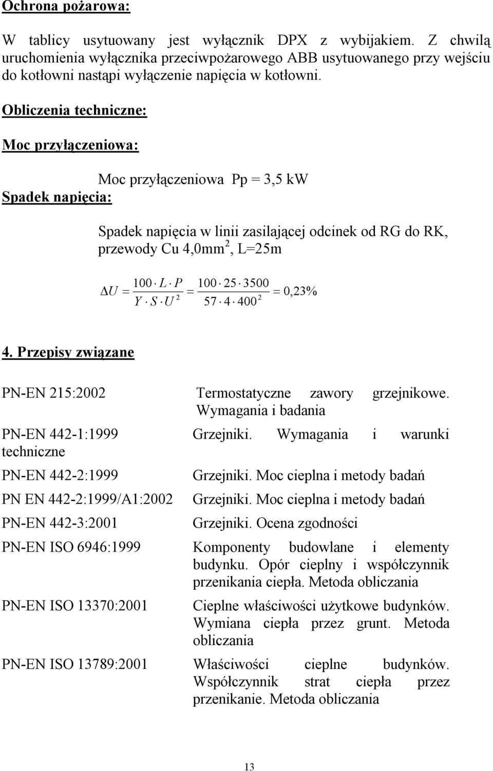 Obliczenia techniczne: Moc przyłączeniowa: Moc przyłączeniowa Pp = 3,5 kw Spadek napięcia: Spadek napięcia w linii zasilającej odcinek od RG do RK, przewody Cu 4,0mm 2, L=25m U 100 L P 100 25 3500 2