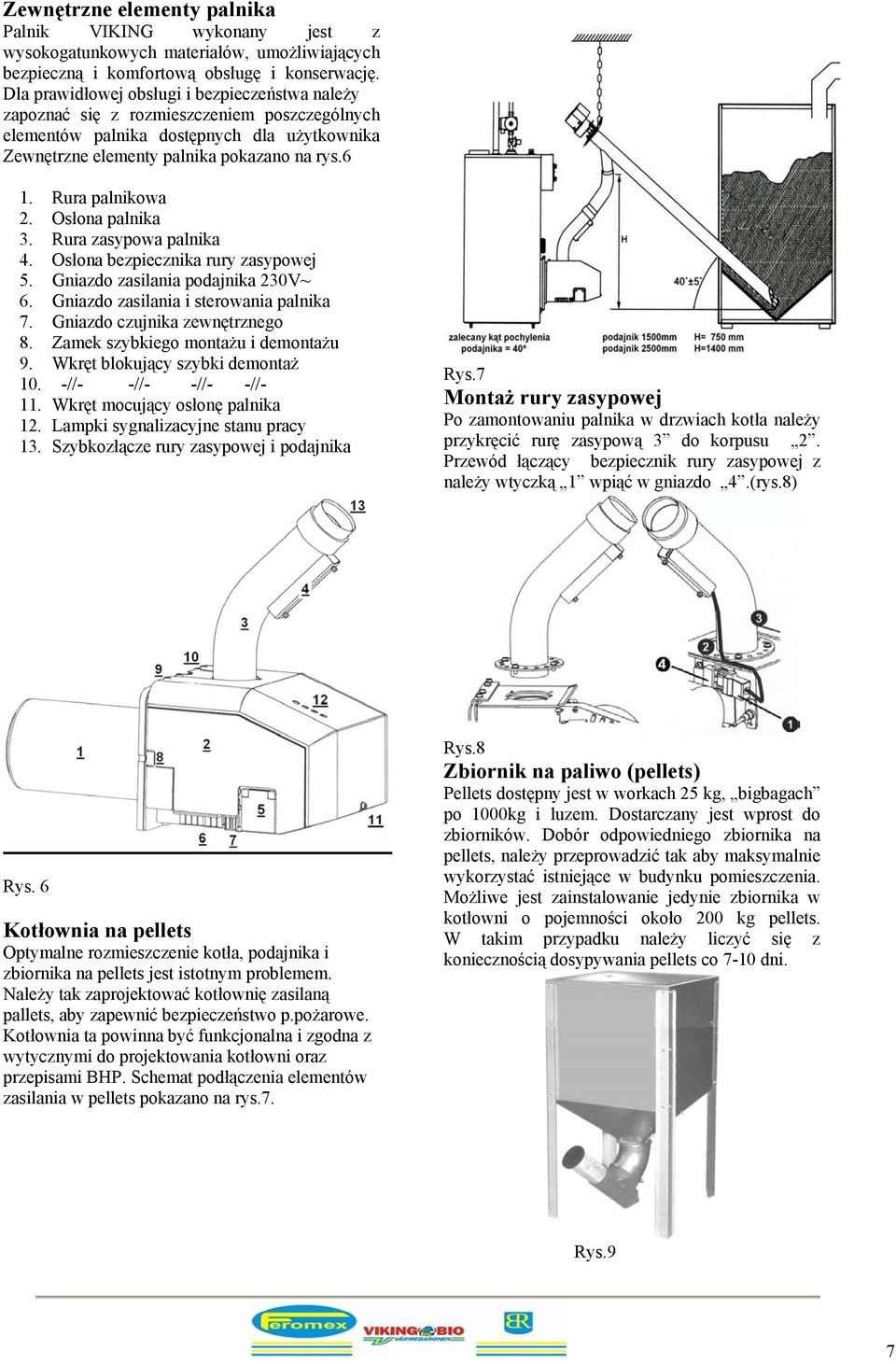 Rura palnikowa 2. Osłona palnika 3. Rura zasypowa palnika 4. Osłona bezpiecznika rury zasypowej 5. Gniazdo zasilania podajnika 230V~ 6. Gniazdo zasilania i sterowania palnika 7.