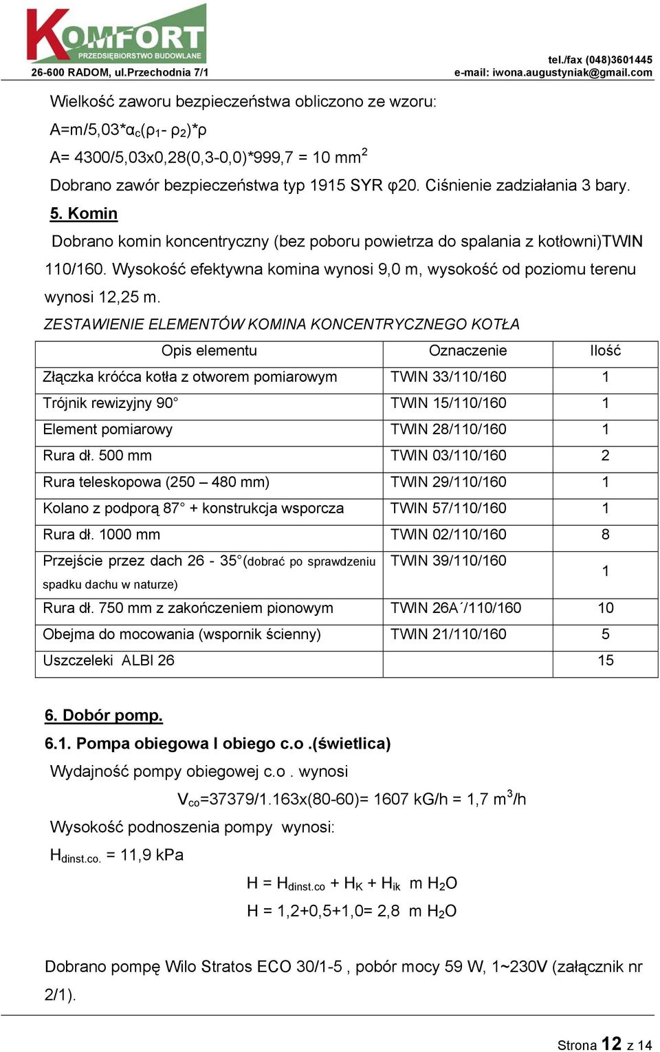 ZESTAWIENIE ELEMENTÓW KOMINA KONCENTRYCZNEGO KOTŁA Opis elementu Oznaczenie Ilość Złączka króćca kotła z otworem pomiarowym TWIN 33/110/160 1 Trójnik rewizyjny 90 TWIN 15/110/160 1 Element pomiarowy