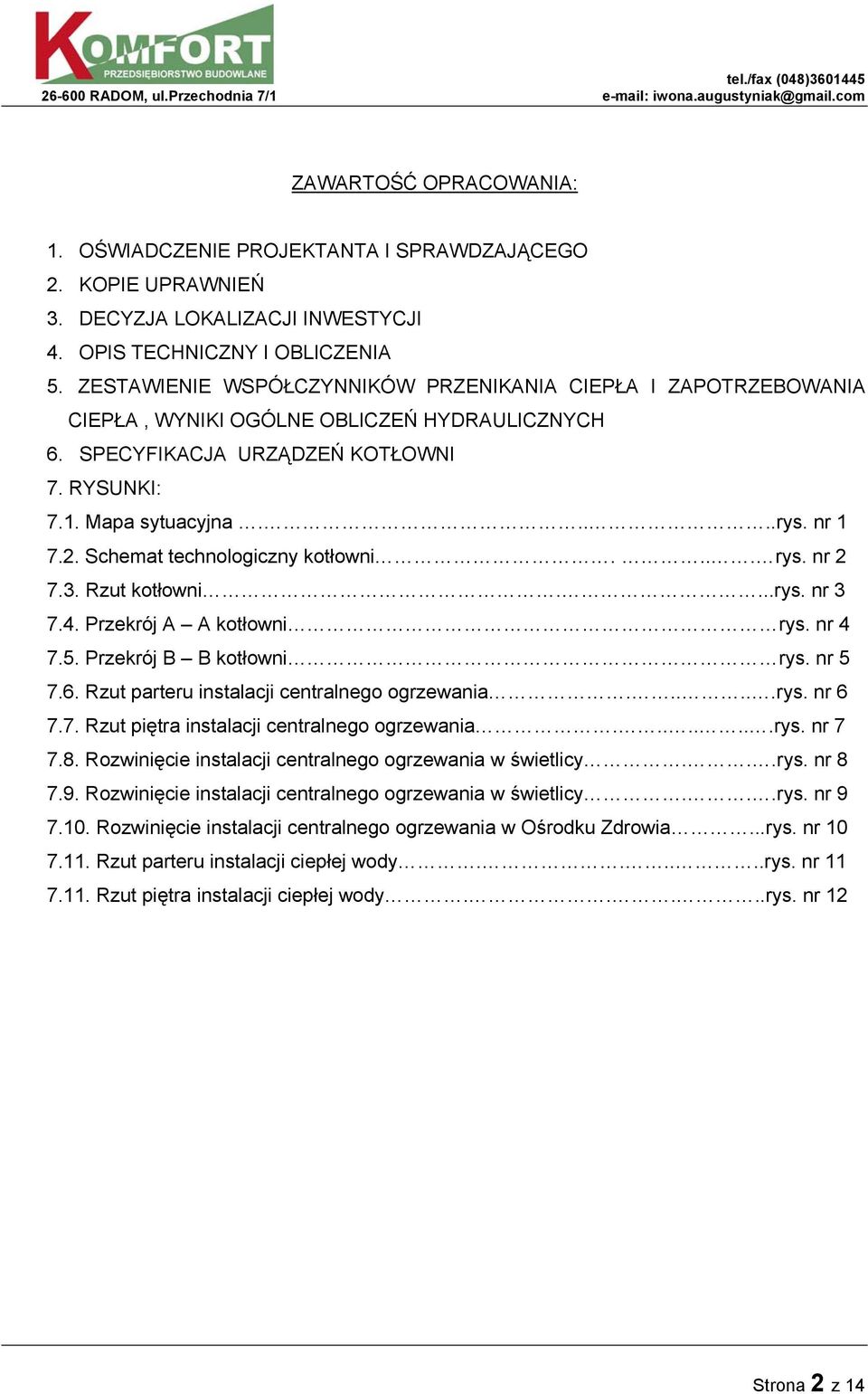 Schemat technologiczny kotłowni.... rys. nr 2 7.3. Rzut kotłowni....rys. nr 3 7.4. Przekrój A A kotłowni rys. nr 4 7.5. Przekrój B B kotłowni rys. nr 5 7.6.