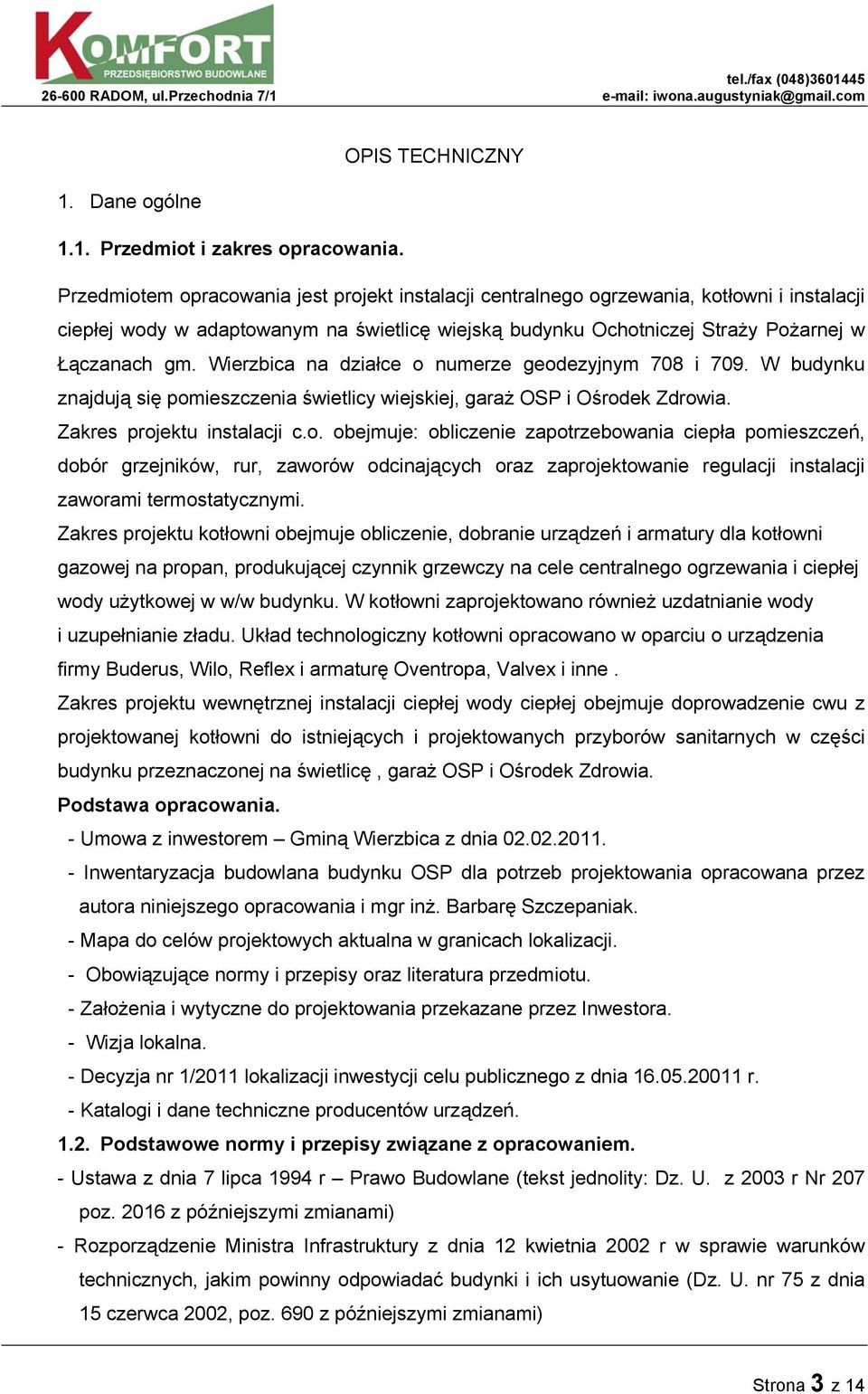 Wierzbica na działce o numerze geodezyjnym 708 i 709. W budynku znajdują się pomieszczenia świetlicy wiejskiej, garaż OSP i Ośrodek Zdrowia. Zakres projektu instalacji c.o. obejmuje: obliczenie zapotrzebowania ciepła pomieszczeń, dobór grzejników, rur, zaworów odcinających oraz zaprojektowanie regulacji instalacji zaworami termostatycznymi.