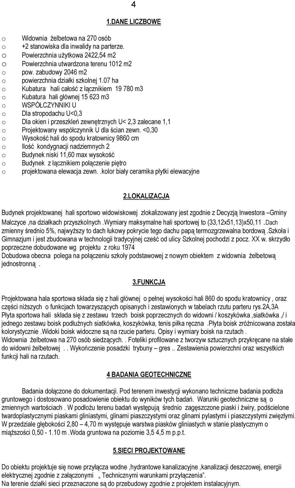 07 ha o Kubatura hali całość z łącznikiem 19 780 m3 o Kubatura hali głównej 15 623 m3 o WSPÓŁCZYNNIKI U o Dla stropodachu U<0,3 o Dla okien i przeszkleń zewnętrznych U< 2,3 zalecane 1,1 o