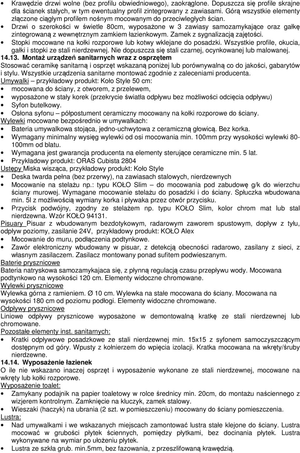 Drzwi o szerokości w świetle 80cm, wyposażone w 3 zawiasy samozamykające oraz gałkę zintegrowaną z wewnętrznym zamkiem łazienkowym. Zamek z sygnalizacją zajętości.