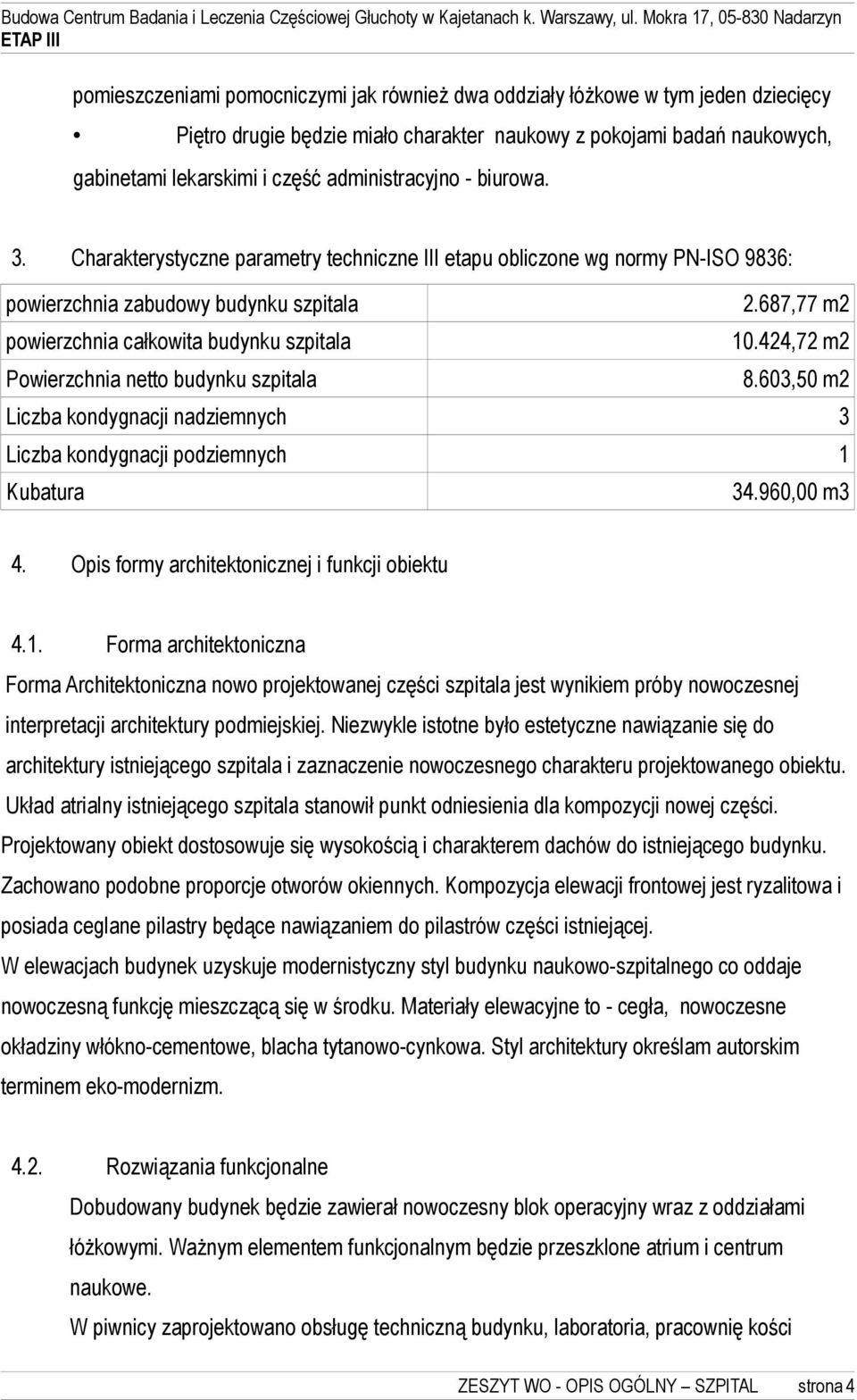 687,77 m2 powierzchnia całkowita budynku szpitala 10.424,72 m2 Powierzchnia netto budynku szpitala 8.603,50 m2 Liczba kondygnacji nadziemnych 3 Liczba kondygnacji podziemnych 1 Kubatura 34.