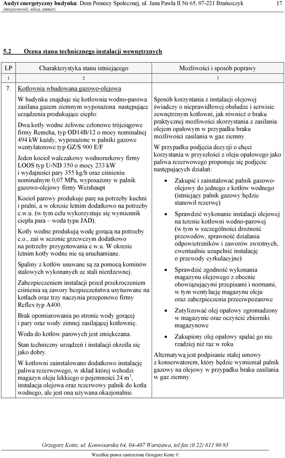 trójciągowe firmy Remeha, typ OD14B/12 o mocy nominalnej 494 kw każdy, wyposażone w palniki gazowe wentylatorowe typ GZ/S 900 E/F Jeden kocioł walczakowy wodnorurkowy firmy LOOS typ U-ND 350 o mocy