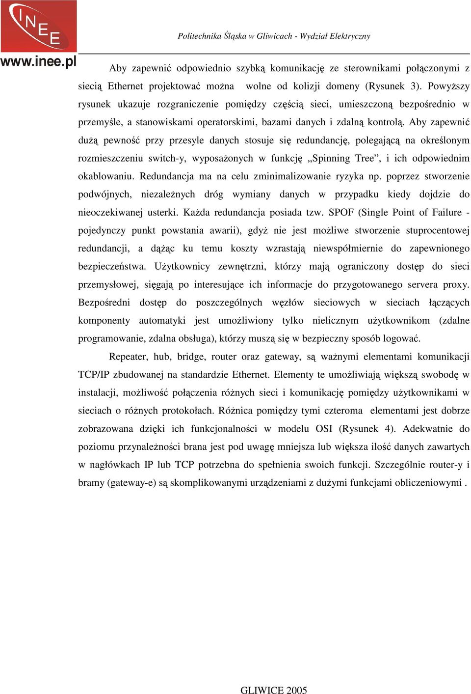 Aby zapewnić dużą pewność przy przesyle danych stosuje się redundancję, polegającą na określonym rozmieszczeniu switch-y, wyposażonych w funkcję Spinning Tree, i ich odpowiednim okablowaniu.