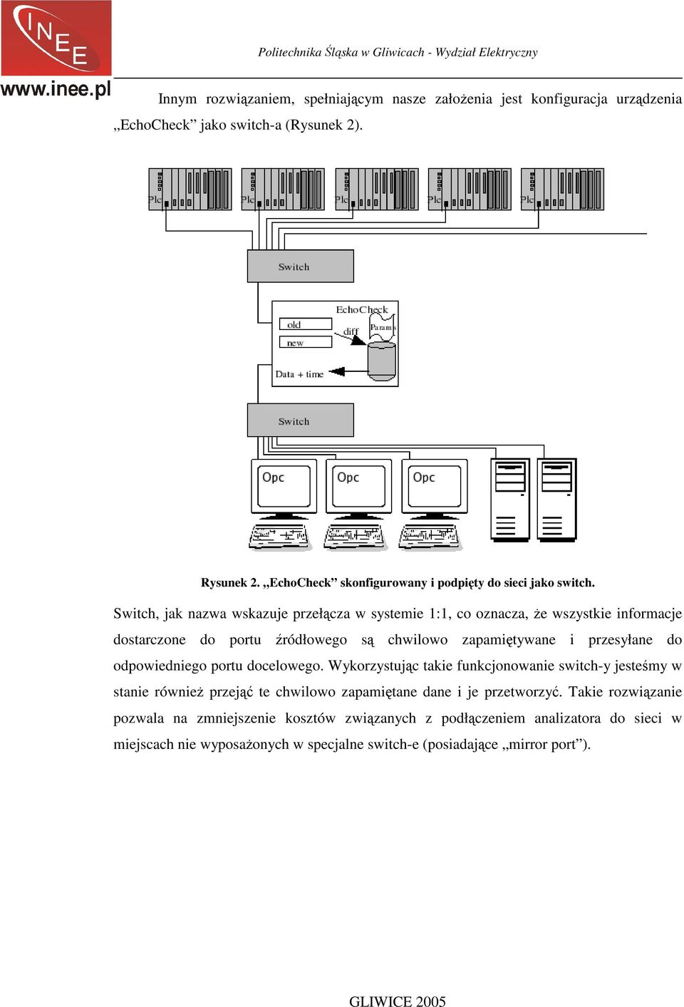 Switch, jak nazwa wskazuje przełącza w systemie 1:1, co oznacza, że wszystkie informacje dostarczone do portu źródłowego są chwilowo zapamiętywane i przesyłane do