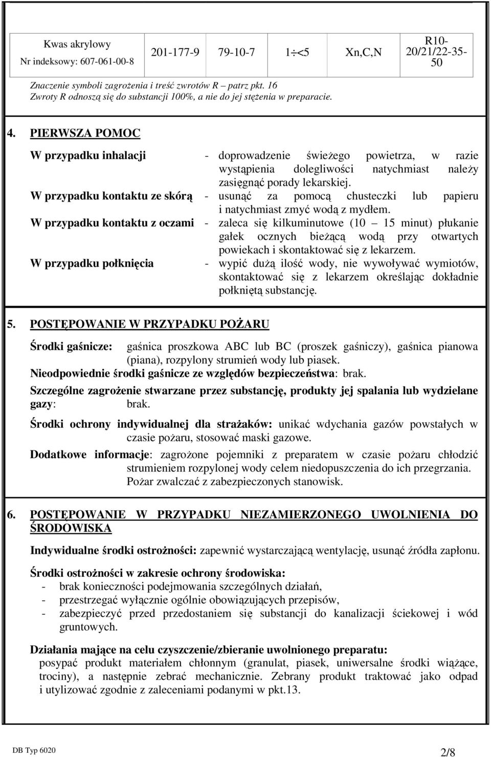 PIERWSZA POMOC W przypadku inhalacji - doprowadzenie świeżego powietrza, w razie wystąpienia dolegliwości natychmiast należy zasięgnąć porady lekarskiej.