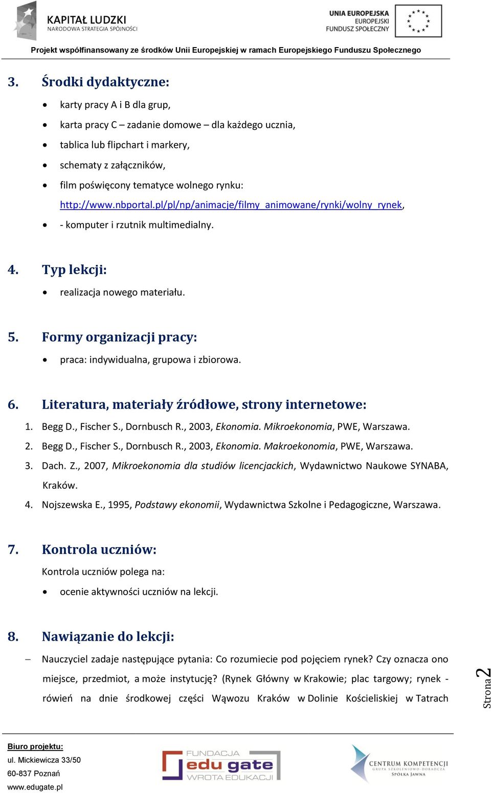 praca: indywidualna, grupowa i zbiorowa. Literatura, materiały źródłowe, strony internetowe: 1. Begg D., Fischer S., Dornbusch R., 2003, Ekonomia. Mikroekonomia, PWE, Warszawa. 2. Begg D., Fischer S., Dornbusch R., 2003, Ekonomia. Makroekonomia, PWE, Warszawa.