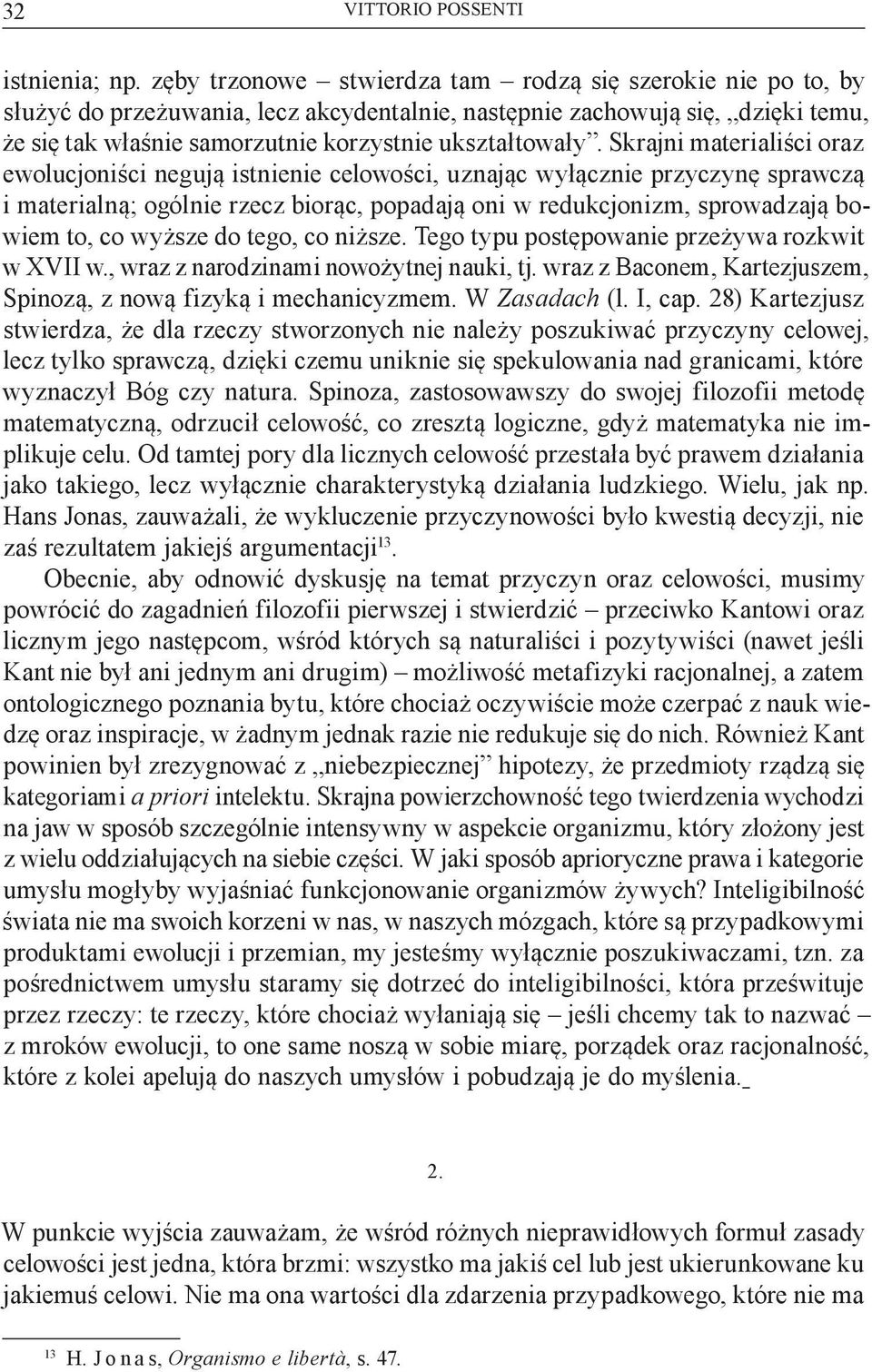 Skrajni materialiści oraz ewolucjoniści negują istnienie celowości, uznając wyłącznie przyczynę sprawczą i materialną; ogólnie rzecz biorąc, popadają oni w redukcjonizm, sprowadzają bowiem to, co