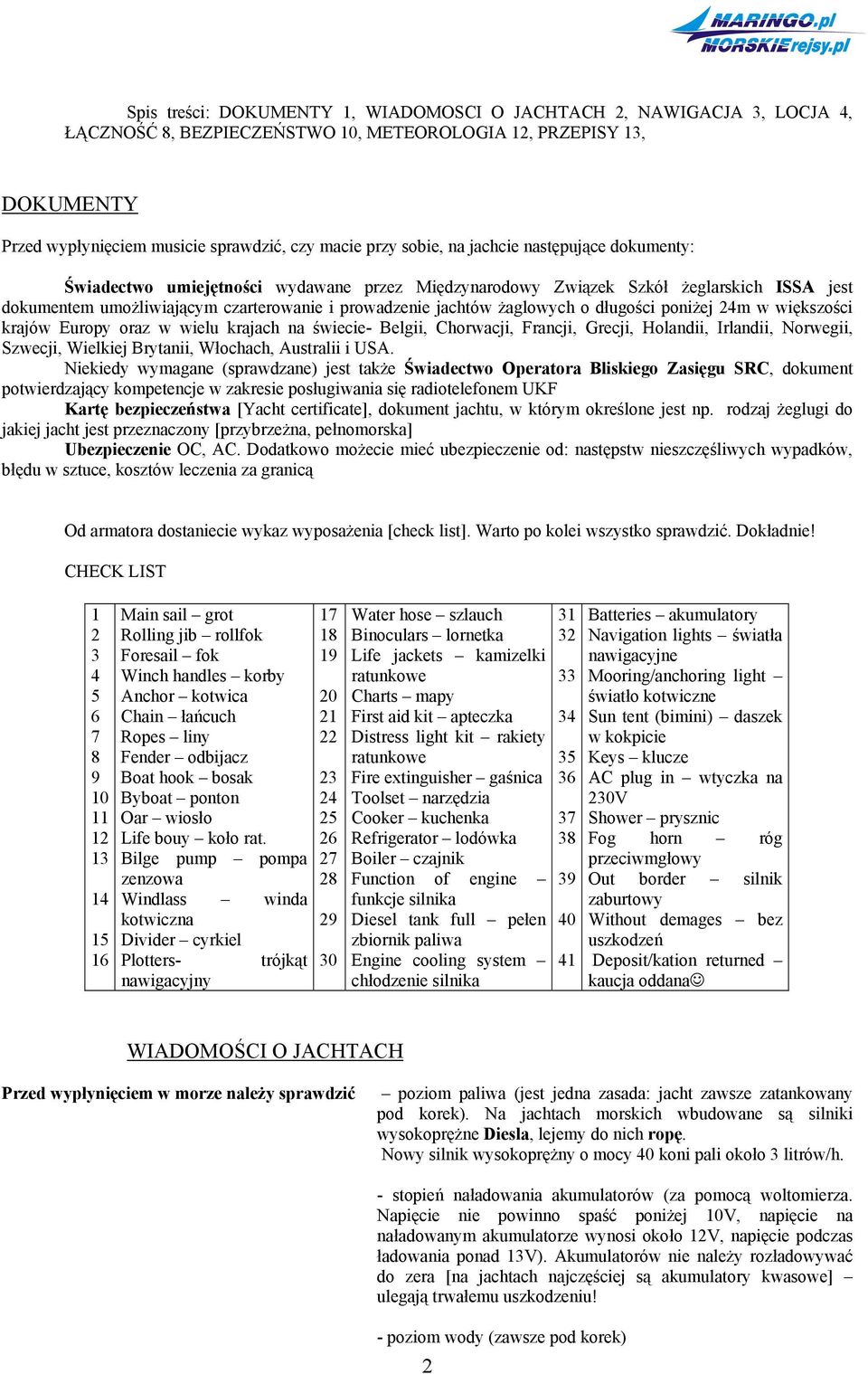 żaglowych o długości poniżej 24m w większości krajów Europy oraz w wielu krajach na świecie- Belgii, Chorwacji, Francji, Grecji, Holandii, Irlandii, Norwegii, Szwecji, Wielkiej Brytanii, Włochach,