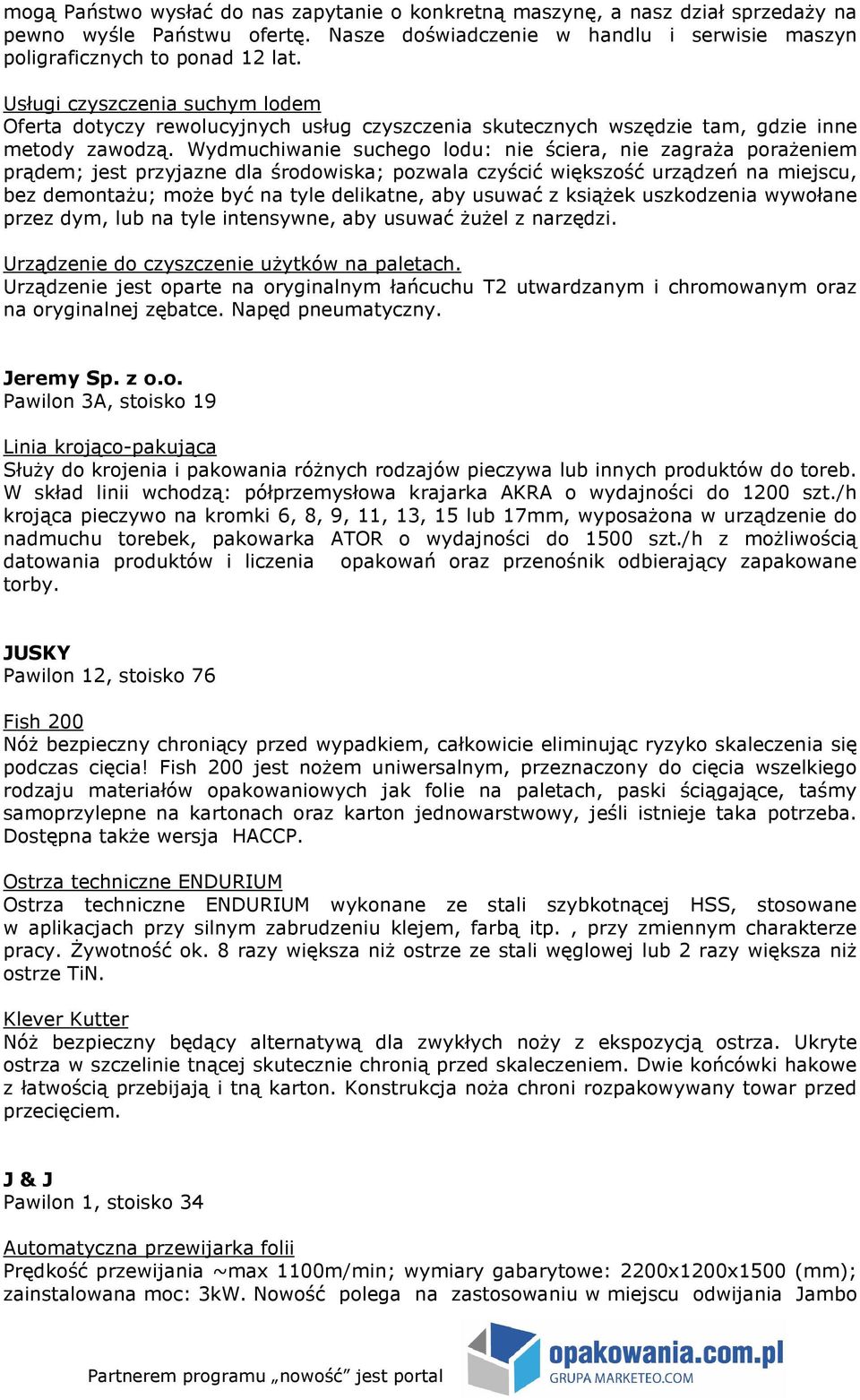 Wydmuchiwanie suchego lodu: nie ściera, nie zagraŝa poraŝeniem prądem; jest przyjazne dla środowiska; pozwala czyścić większość urządzeń na miejscu, bez demontaŝu; moŝe być na tyle delikatne, aby