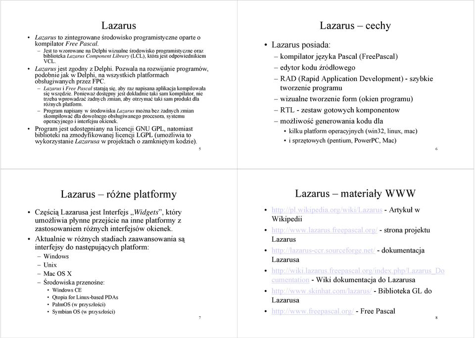 Pozwala na rozwijanie programów, podobnie jak w Delphi, na wszystkich platformach obsługiwanych przez FPC. Lazarus i Free Pascal starają się, aby raz napisana aplikacja kompilowała się wszędzie.