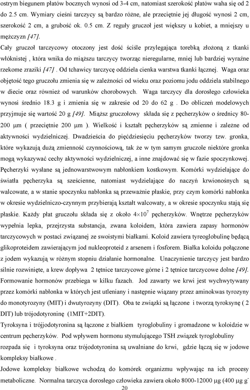 Cały gruczoł tarczycowy otoczony jest dość ściśle przylegająca torebką złożoną z tkanki włóknistej, która wnika do miąższu tarczycy tworząc nieregularne, mniej lub bardziej wyraźne rzekome zraziki