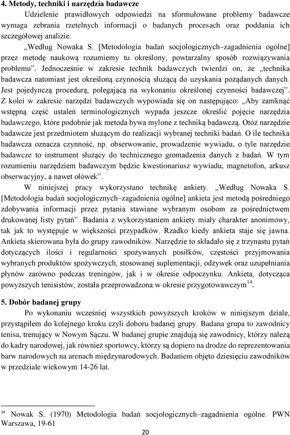 Jednocześnie w zakresie technik badawczych twierdzi on, że technika badawcza natomiast jest określoną czynnością służącą do uzyskania pożądanych danych.