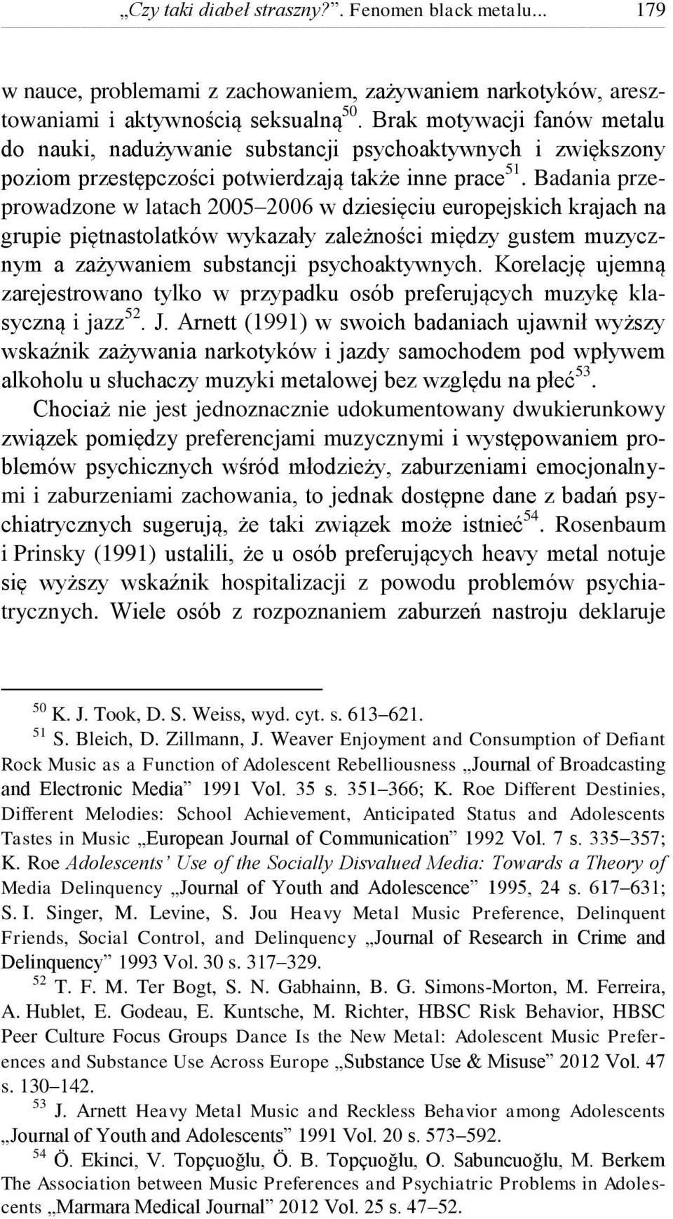 Badania przeprowadzone w latach 2005 2006 w dziesięciu europejskich krajach na grupie piętnastolatków wykazały zależności między gustem muzycznym a zażywaniem substancji psychoaktywnych.