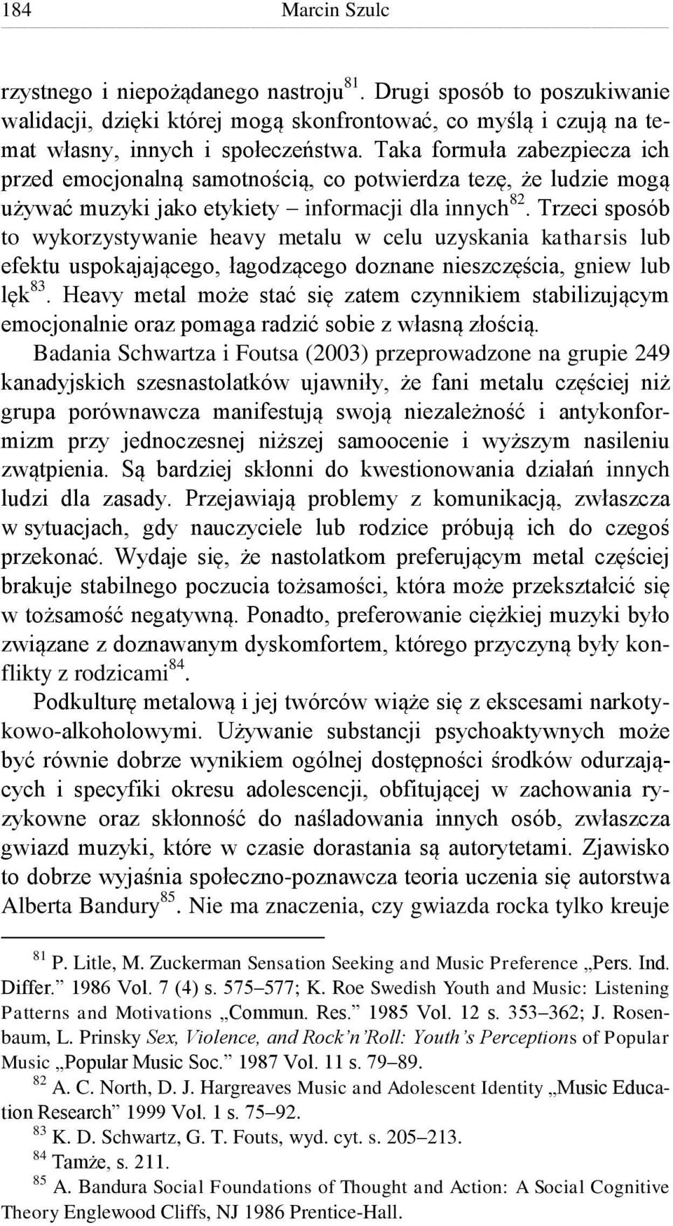 Trzeci sposób to wykorzystywanie heavy metalu w celu uzyskania katharsis lub efektu uspokajającego, łagodzącego doznane nieszczęścia, gniew lub lęk 83.