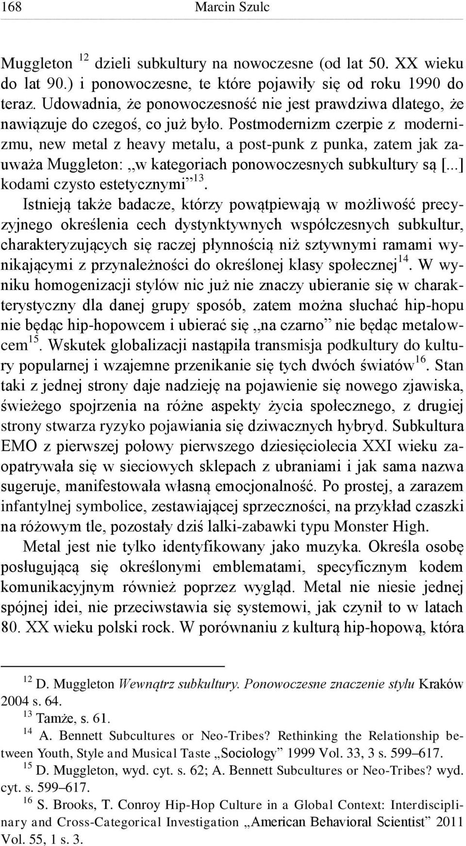 Postmodernizm czerpie z modernizmu, new metal z heavy metalu, a post-punk z punka, zatem jak zauważa Muggleton: w kategoriach ponowoczesnych subkultury są [...] kodami czysto estetycznymi 13.