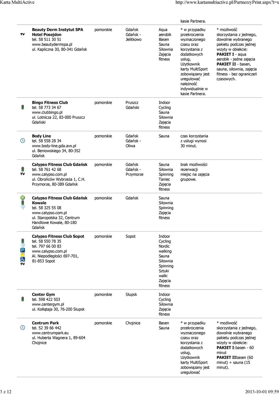 czasowych. Bingo Fitness Club tel. 58 773 34 67 www.clubbingo.pl ul. Lotnicza 22, 83-000 Pruszcz i Pruszcz i Body Line tel. 58 558 28 34 www.body-line.gda.avx.pl ul. Beniowskiego 34, 80-352 - Oliwa czas korzystania z usługi wynosi 30 minut.
