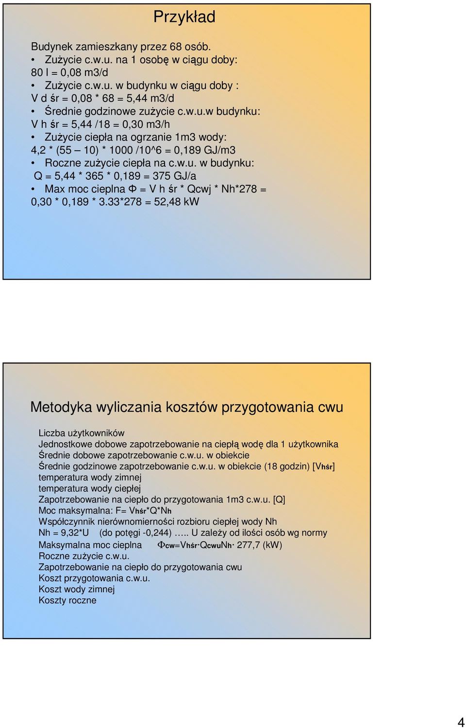 33*278 = 52,48 kw Metodyka wyliczania kosztów przygotowania cwu Liczba uŝytkowników Jednostkowe dobowe zapotrzebowanie na ciepłą wodę dla 1 uŝytkownika Średnie dobowe zapotrzebowanie c.w.u. w obiekcie Średnie godzinowe zapotrzebowanie c.